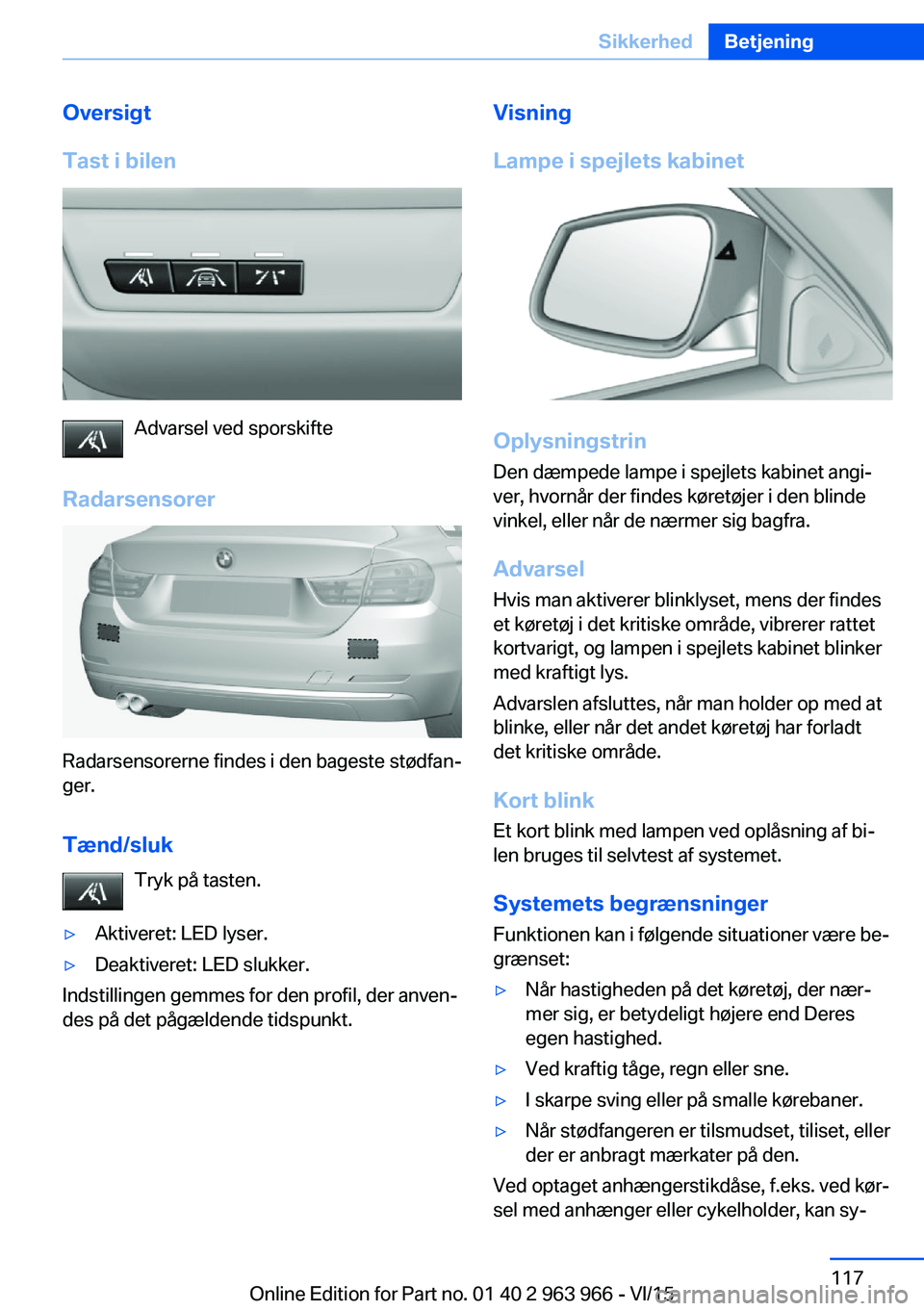 BMW 4 SERIES COUPE 2016 InstruktionsbØger (in Danish) Oversigt
Tast i bilen
Advarsel ved sporskifte
Radarsensorer
Radarsensorerne findes i den bageste stødfan‐
ger.
Tænd/sluk Tryk på tasten.
▷Aktiveret: LED lyser.▷Deaktiveret: LED slukker.
Indst BMW 4 SERIES COUPE 2016 InstruktionsbØger (in Danish) Oversigt
Tast i bilen
Advarsel ved sporskifte
Radarsensorer
Radarsensorerne findes i den bageste stødfan‐
ger.
Tænd/sluk Tryk på tasten.
▷Aktiveret: LED lyser.▷Deaktiveret: LED slukker.
Indst