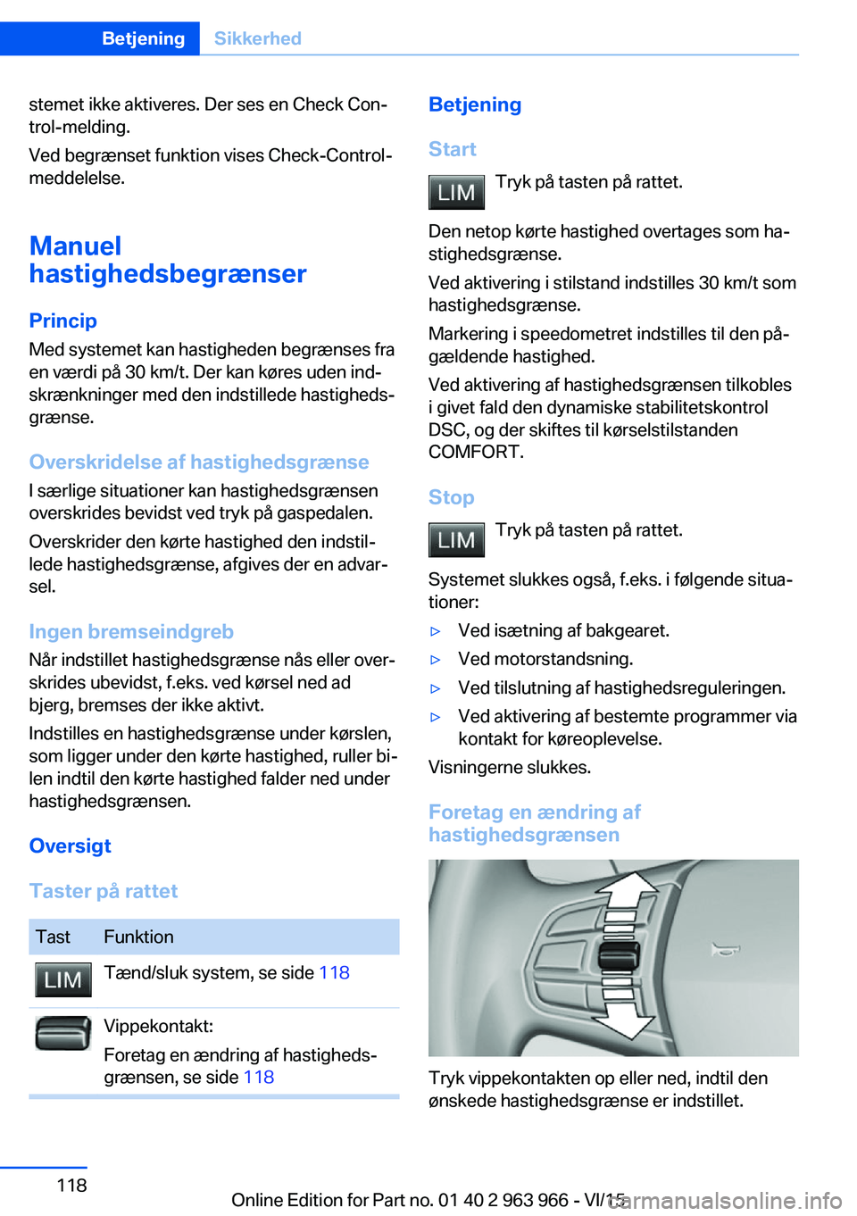 BMW 4 SERIES COUPE 2016  InstruktionsbØger (in Danish) stemet ikke aktiveres. Der ses en Check Con‐
trol-melding.
Ved begrænset funktion vises Check-Control-
meddelelse.
Manuel
hastighedsbegrænser
Princip
Med systemet kan hastigheden begrænses fra
en