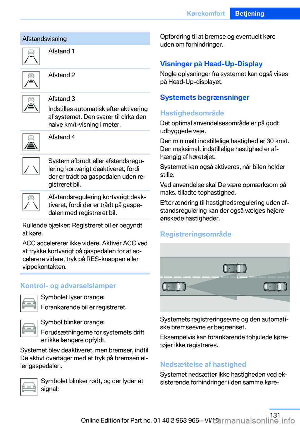 BMW 4 SERIES COUPE 2016  InstruktionsbØger (in Danish) AfstandsvisningAfstand 1Afstand 2Afstand 3
Indstilles automatisk efter aktivering
af systemet. Den svarer til cirka den
halve km/t-visning i meter.Afstand 4System afbrudt eller afstandsregu‐
lering 