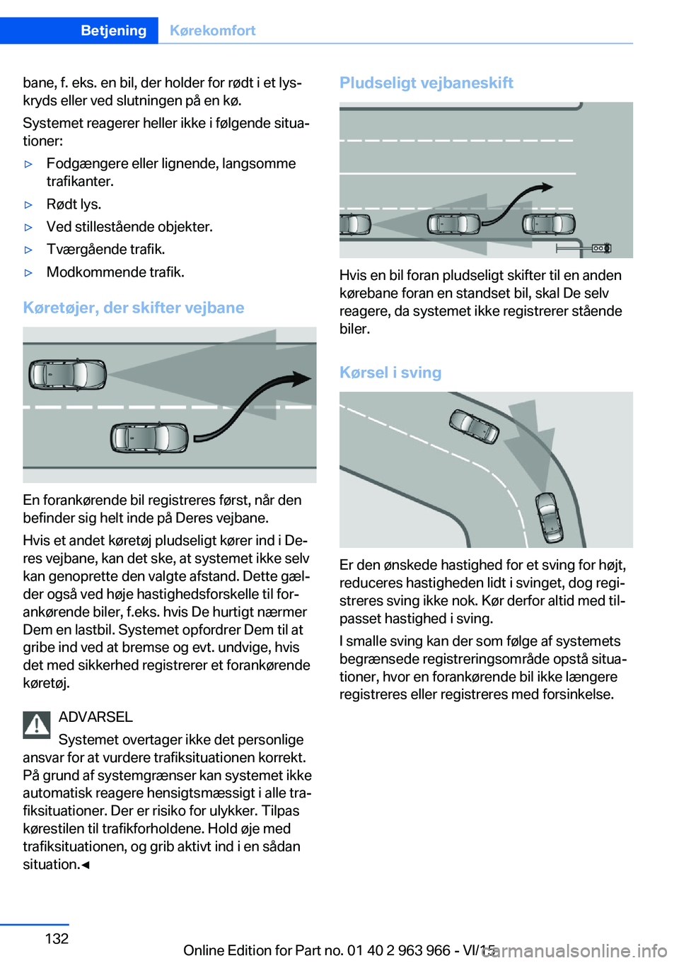 BMW 4 SERIES COUPE 2016  InstruktionsbØger (in Danish) bane, f. eks. en bil, der holder for rødt i et lys‐
kryds eller ved slutningen på en kø.
Systemet reagerer heller ikke i følgende situa‐
tioner:▷Fodgængere eller lignende, langsomme
trafika
