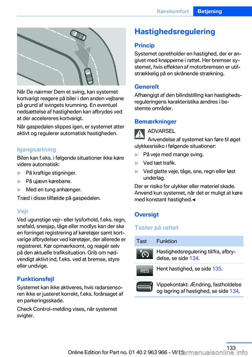 BMW 4 SERIES COUPE 2016  InstruktionsbØger (in Danish) Når De nærmer Dem et sving, kan systemet
kortvarigt reagere på biler i den anden vejbane
på grund af svingets krumning. En eventuel
nedsættelse af hastigheden kan afbrydes ved
at der accelereres 