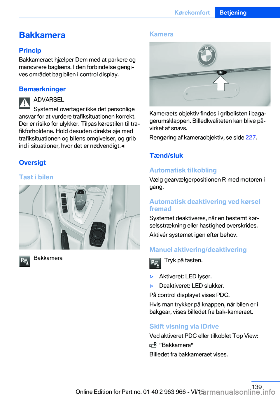 BMW 4 SERIES COUPE 2016  InstruktionsbØger (in Danish) Bakkamera
Princip Bakkameraet hjælper Dem med at parkere og
manøvrere baglæns. I den forbindelse gengi‐
ves området bag bilen i control display.
Bemærkninger ADVARSEL
Systemet overtager ikke de