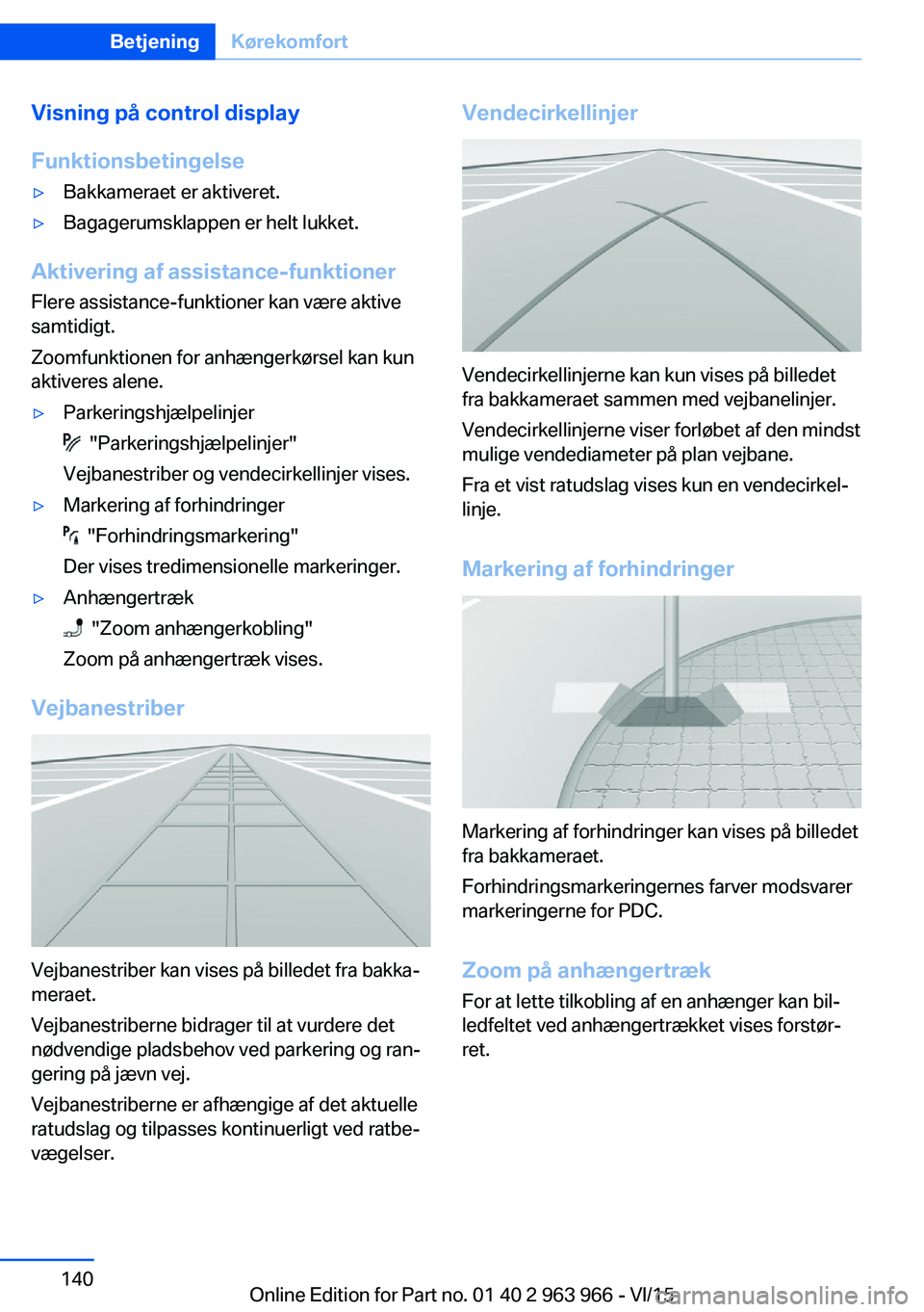 BMW 4 SERIES COUPE 2016  InstruktionsbØger (in Danish) Visning på control display
Funktionsbetingelse▷Bakkameraet er aktiveret.▷Bagagerumsklappen er helt lukket.
Aktivering af assistance-funktioner
Flere assistance-funktioner kan være aktive
samtidi