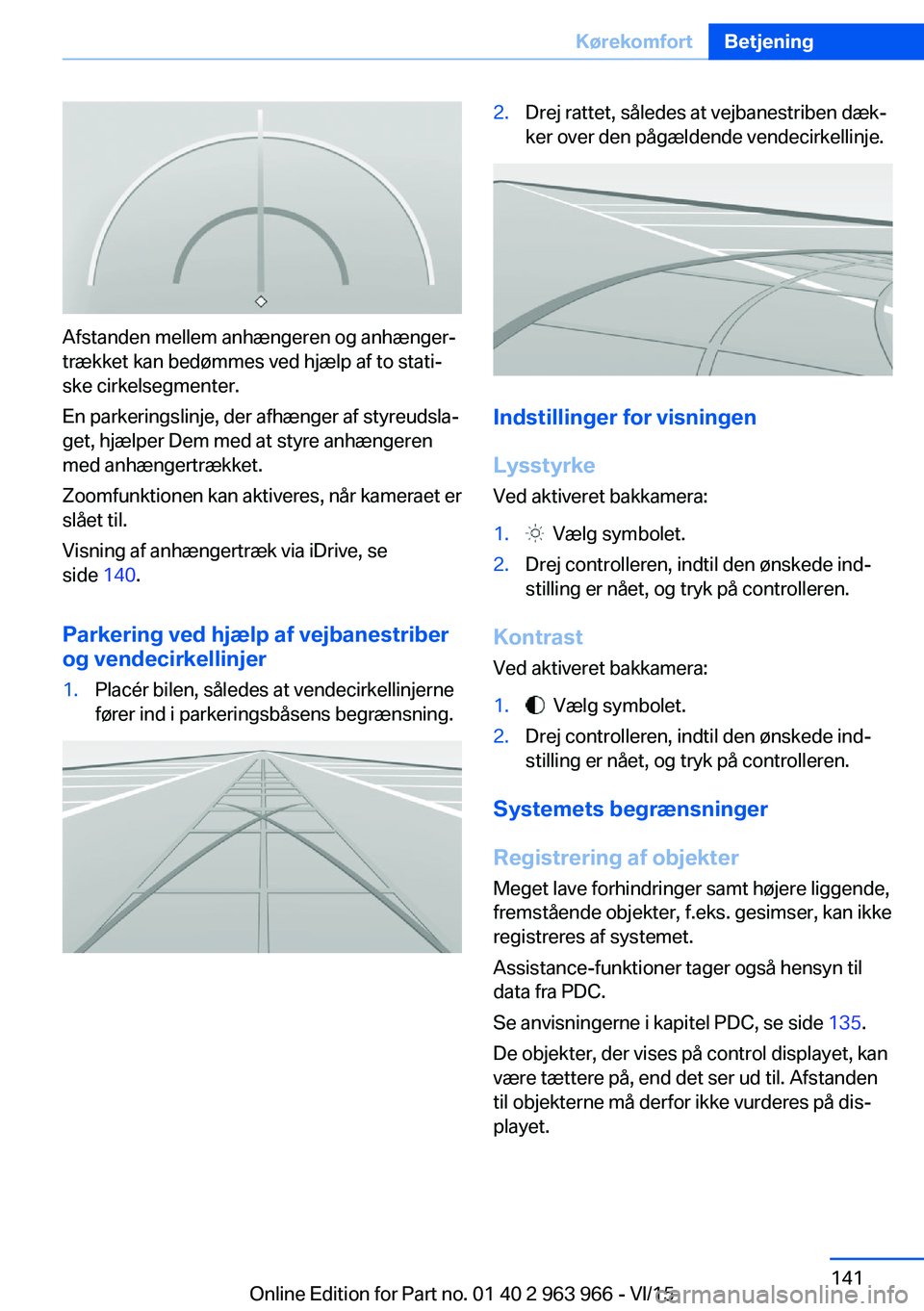 BMW 4 SERIES COUPE 2016  InstruktionsbØger (in Danish) Afstanden mellem anhængeren og anhænger‐
trækket kan bedømmes ved hjælp af to stati‐
ske cirkelsegmenter.
En parkeringslinje, der afhænger af styreudsla‐
get, hjælper Dem med at styre anh