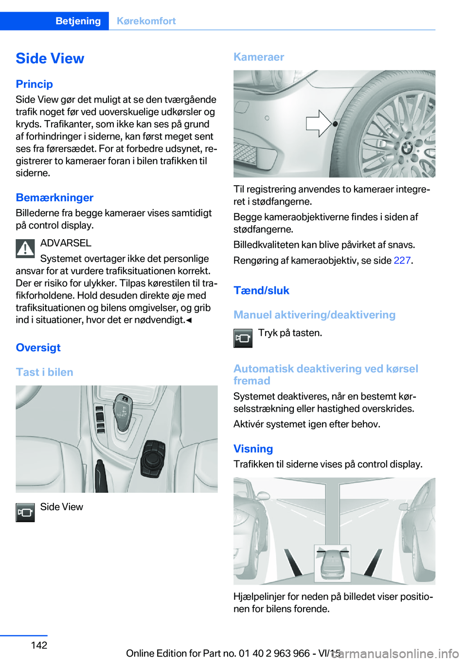BMW 4 SERIES COUPE 2016  InstruktionsbØger (in Danish) Side ViewPrincip Side View gør det muligt at se den tværgående
trafik noget før ved uoverskuelige udkørsler og
kryds. Trafikanter, som ikke kan ses på grund
af forhindringer i siderne, kan førs