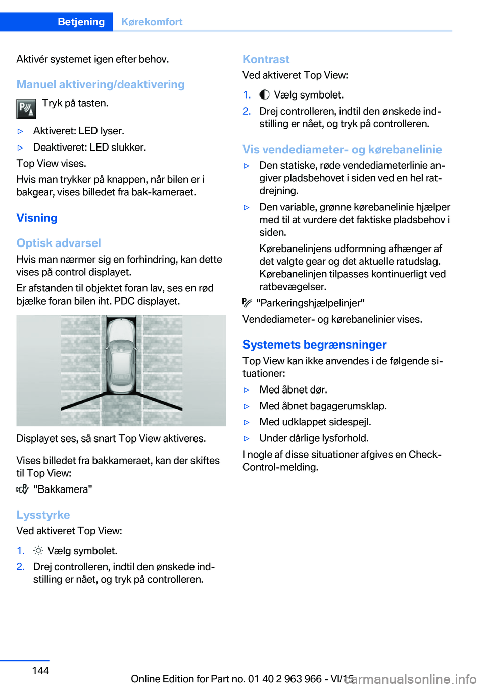 BMW 4 SERIES COUPE 2016  InstruktionsbØger (in Danish) Aktivér systemet igen efter behov.Manuel aktivering/deaktivering Tryk på tasten.▷Aktiveret: LED lyser.▷Deaktiveret: LED slukker.
Top View vises.
Hvis man trykker på knappen, når bilen er i
bak