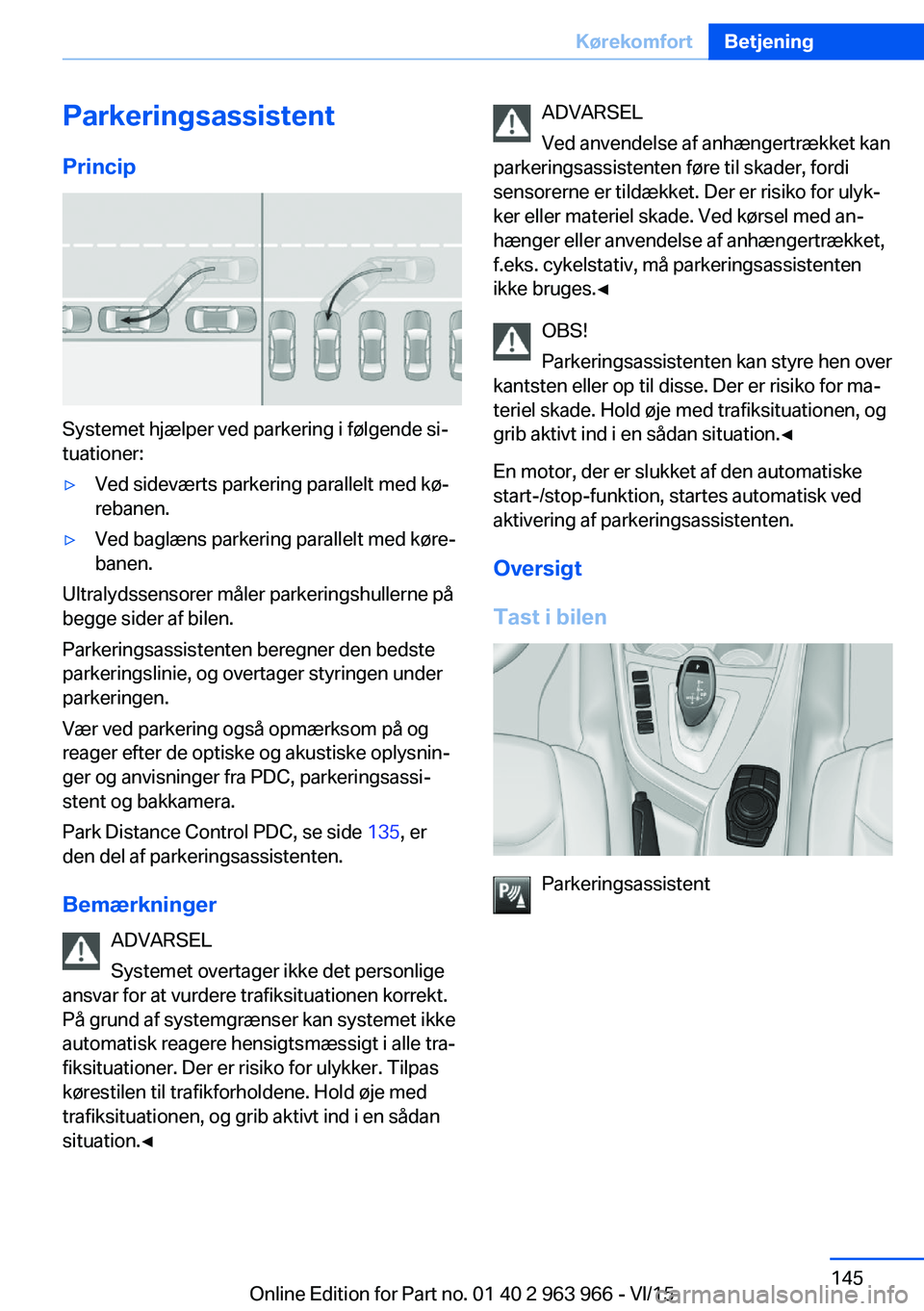 BMW 4 SERIES COUPE 2016 InstruktionsbØger (in Danish) ParkeringsassistentPrincip
Systemet hjælper ved parkering i følgende si‐
tuationer:
▷Ved sideværts parkering parallelt med kø‐
rebanen.▷Ved baglæns parkering parallelt med køre‐
banen. BMW 4 SERIES COUPE 2016 InstruktionsbØger (in Danish) ParkeringsassistentPrincip
Systemet hjælper ved parkering i følgende si‐
tuationer:
▷Ved sideværts parkering parallelt med kø‐
rebanen.▷Ved baglæns parkering parallelt med køre‐
banen.
