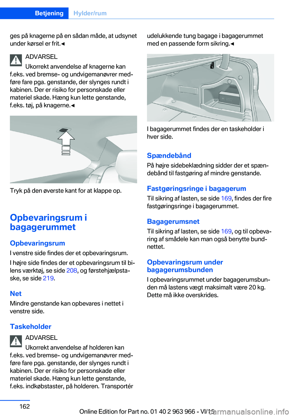 BMW 4 SERIES COUPE 2016  InstruktionsbØger (in Danish) ges på knagerne på en sådan måde, at udsynet
under kørsel er frit.◀
ADVARSEL
Ukorrekt anvendelse af knagerne kan
f.eks. ved bremse- og undvigemanøvrer med‐
føre fare pga. genstande, der sly