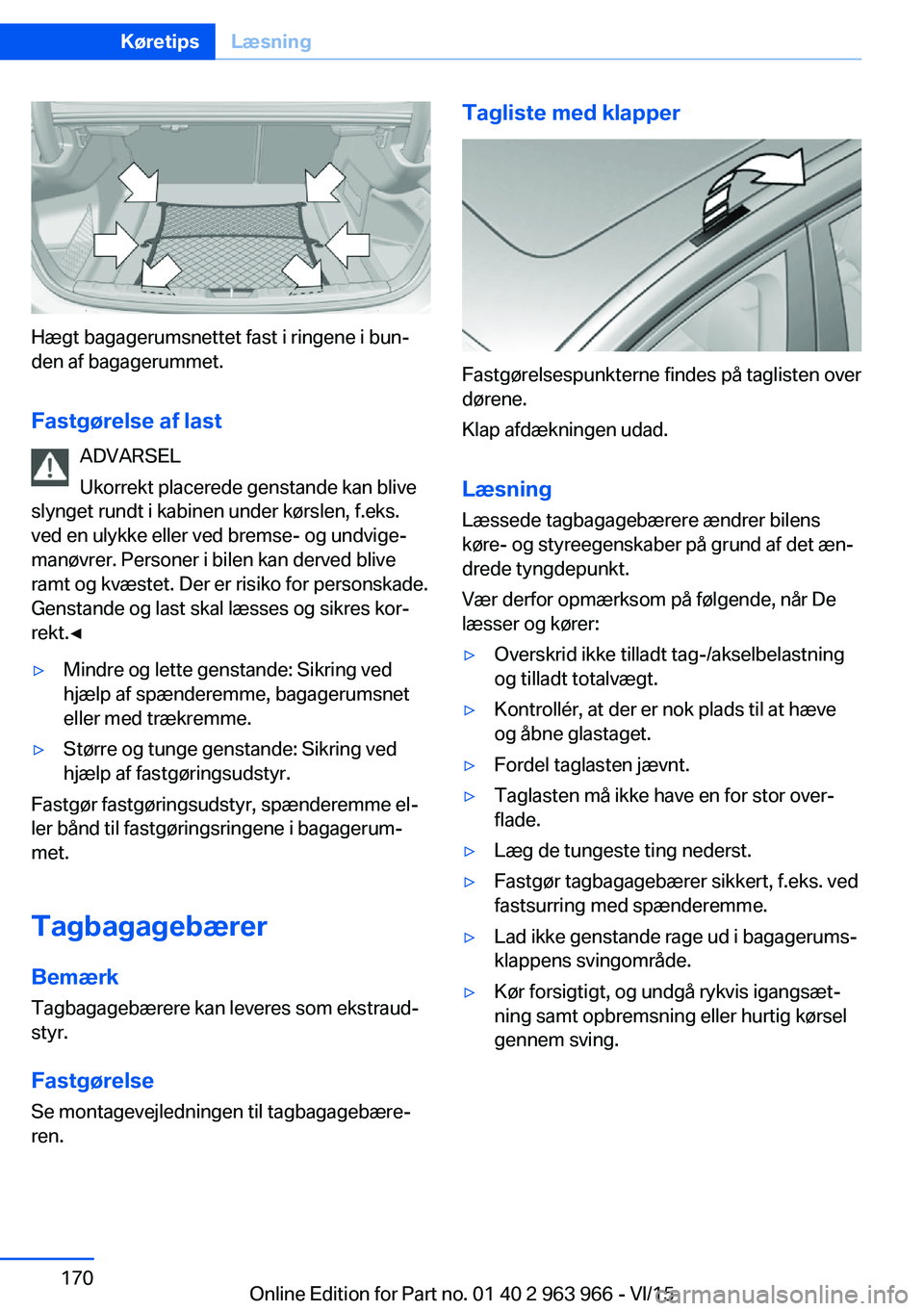 BMW 4 SERIES COUPE 2016  InstruktionsbØger (in Danish) Hægt bagagerumsnettet fast i ringene i bun‐
den af bagagerummet.
Fastgørelse af last ADVARSEL
Ukorrekt placerede genstande kan blive
slynget rundt i kabinen under kørslen, f.eks.
ved en ulykke el