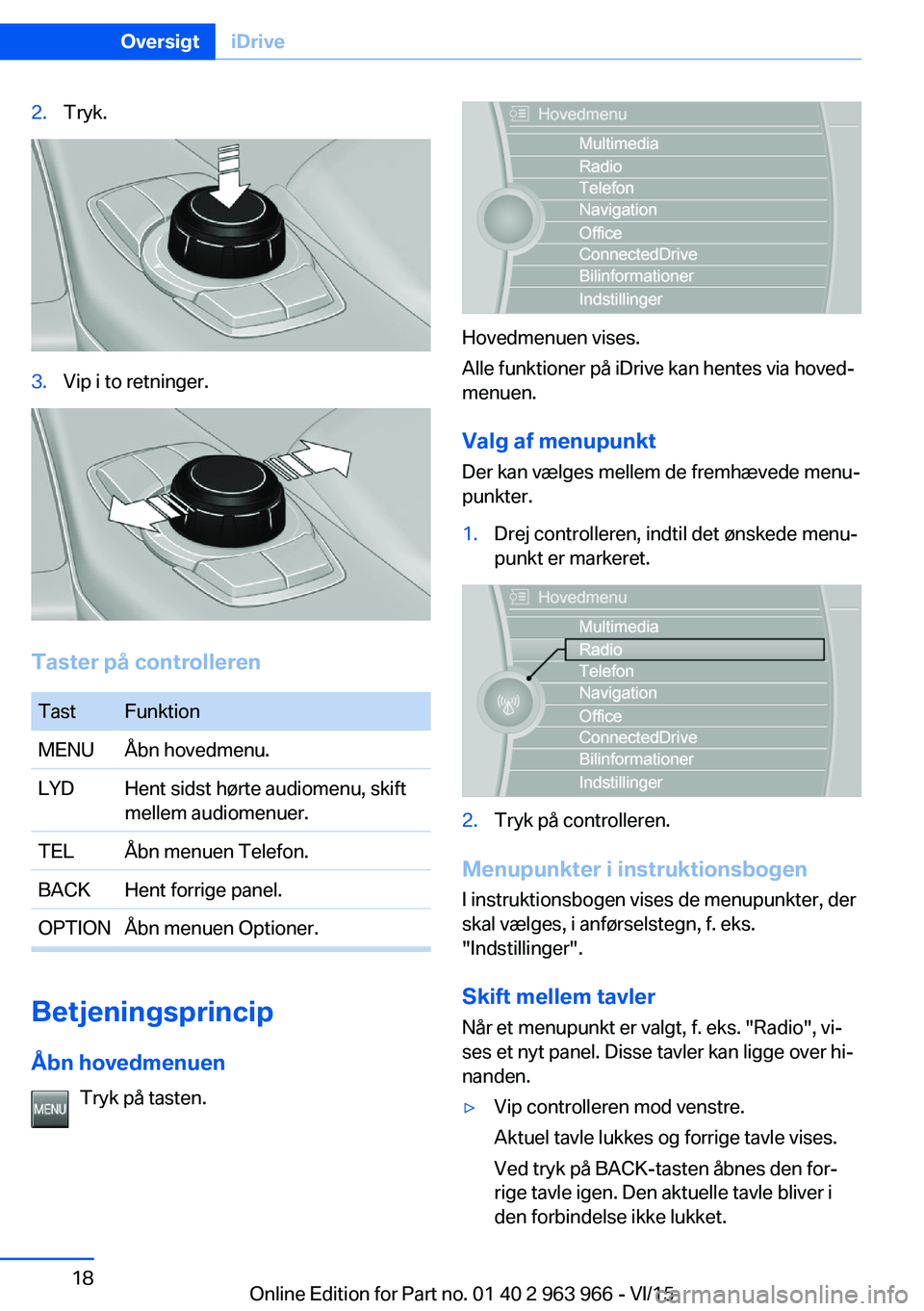 BMW 4 SERIES COUPE 2016  InstruktionsbØger (in Danish) 2.Tryk.3.Vip i to retninger.
Taster på controlleren
TastFunktionMENUÅbn hovedmenu.LYDHent sidst hørte audiomenu, skift
mellem audiomenuer.TELÅbn menuen Telefon.BACKHent forrige panel.OPTIONÅbn me