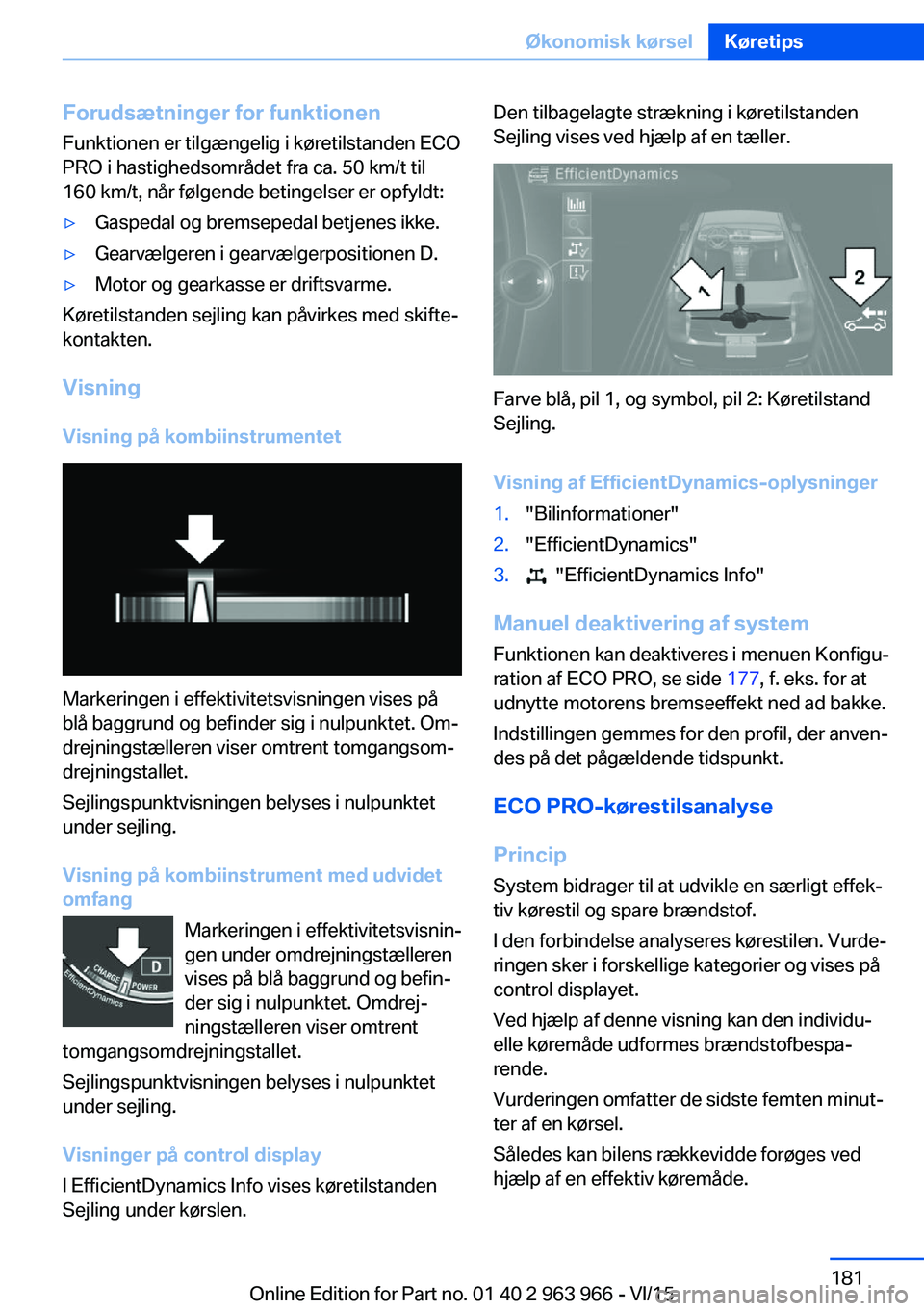 BMW 4 SERIES COUPE 2016  InstruktionsbØger (in Danish) Forudsætninger for funktionen
Funktionen er tilgængelig i køretilstanden ECO
PRO i hastighedsområdet fra ca. 50 km/t til
160 km/t, når følgende betingelser er opfyldt:▷Gaspedal og bremsepedal 