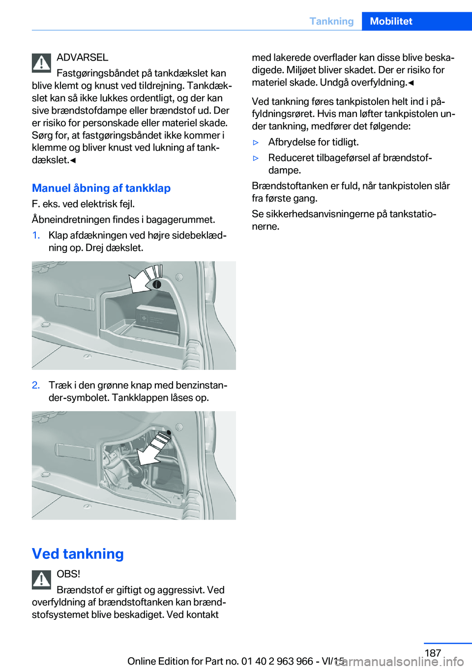 BMW 4 SERIES COUPE 2016  InstruktionsbØger (in Danish) ADVARSEL
Fastgøringsbåndet på tankdækslet kan
blive klemt og knust ved tildrejning. Tankdæk‐
slet kan så ikke lukkes ordentligt, og der kan
sive brændstofdampe eller brændstof ud. Der
er ris