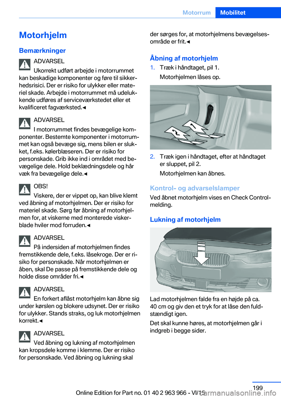 BMW 4 SERIES COUPE 2016  InstruktionsbØger (in Danish) Motorhjelm
Bemærkninger ADVARSEL
Ukorrekt udført arbejde i motorrummet
kan beskadige komponenter og føre til sikker‐
hedsrisici. Der er risiko for ulykker eller mate‐
riel skade. Arbejde i moto