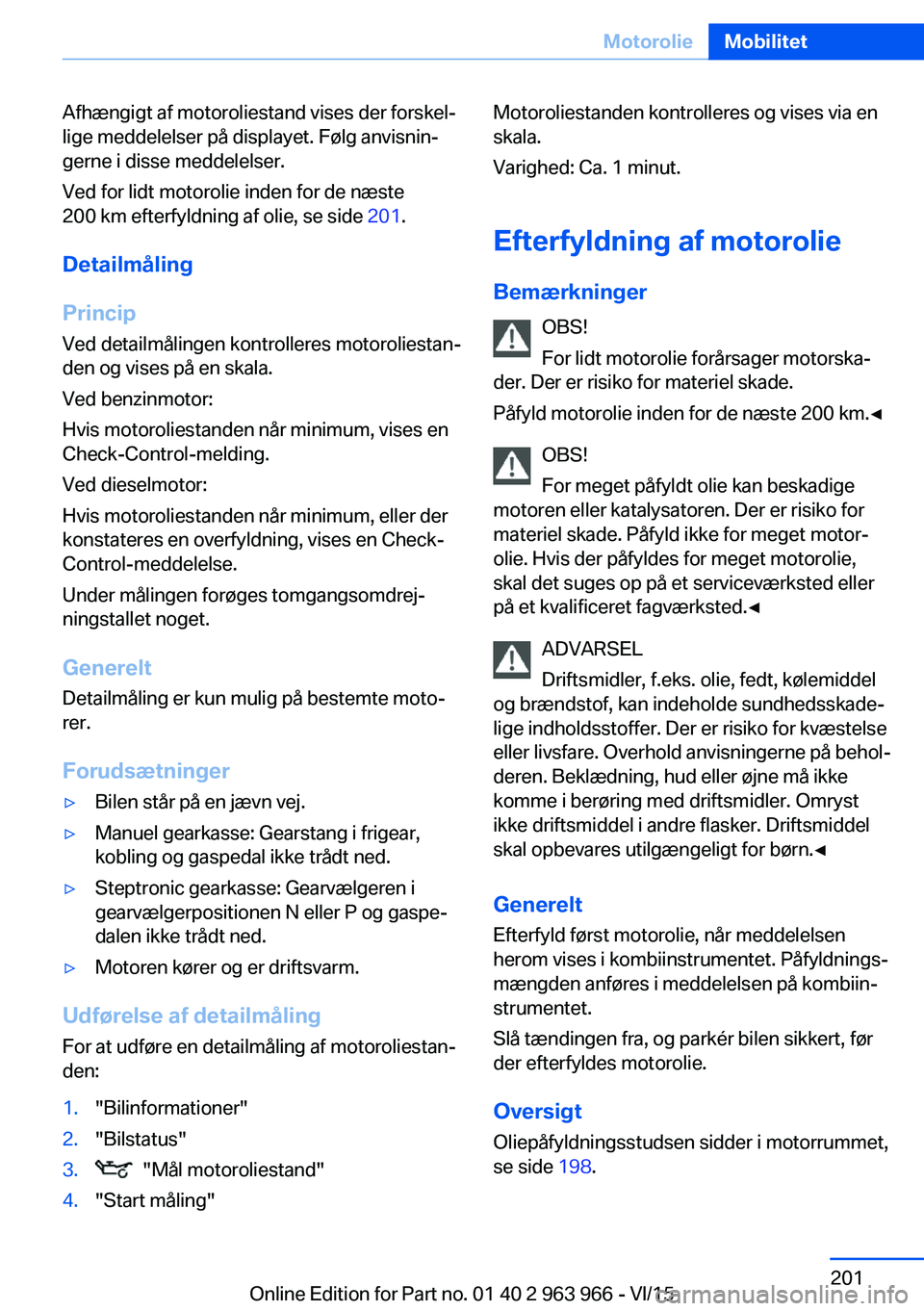 BMW 4 SERIES COUPE 2016  InstruktionsbØger (in Danish) Afhængigt af motoroliestand vises der forskel‐
lige meddelelser på displayet. Følg anvisnin‐
gerne i disse meddelelser.
Ved for lidt motorolie inden for de næste
200 km efterfyldning af olie, 