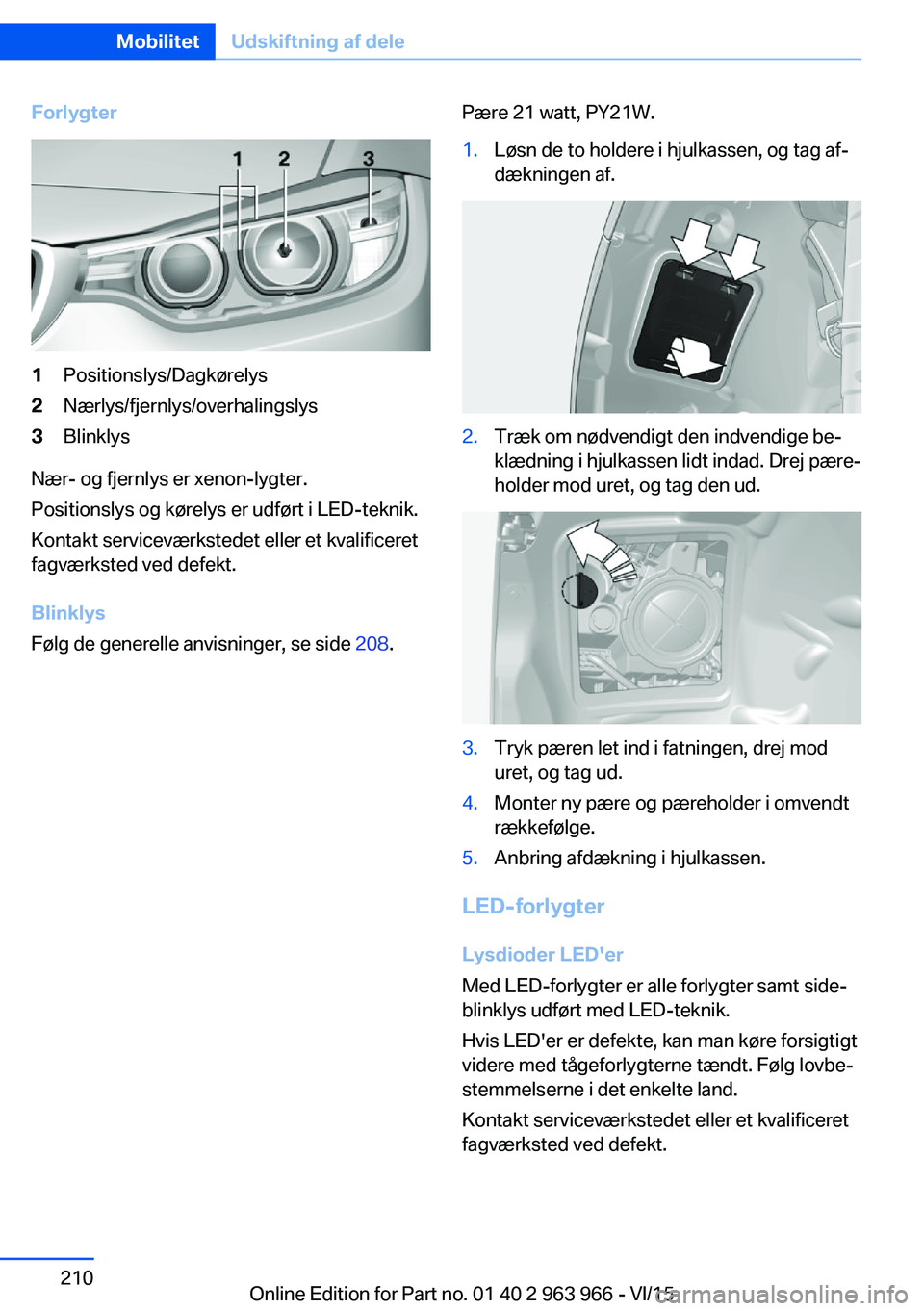 BMW 4 SERIES COUPE 2016  InstruktionsbØger (in Danish) Forlygter1Positionslys/Dagkørelys2Nærlys/fjernlys/overhalingslys3Blinklys
Nær- og fjernlys er xenon-lygter.
Positionslys og kørelys er udført i LED-teknik.
Kontakt serviceværkstedet eller et kva