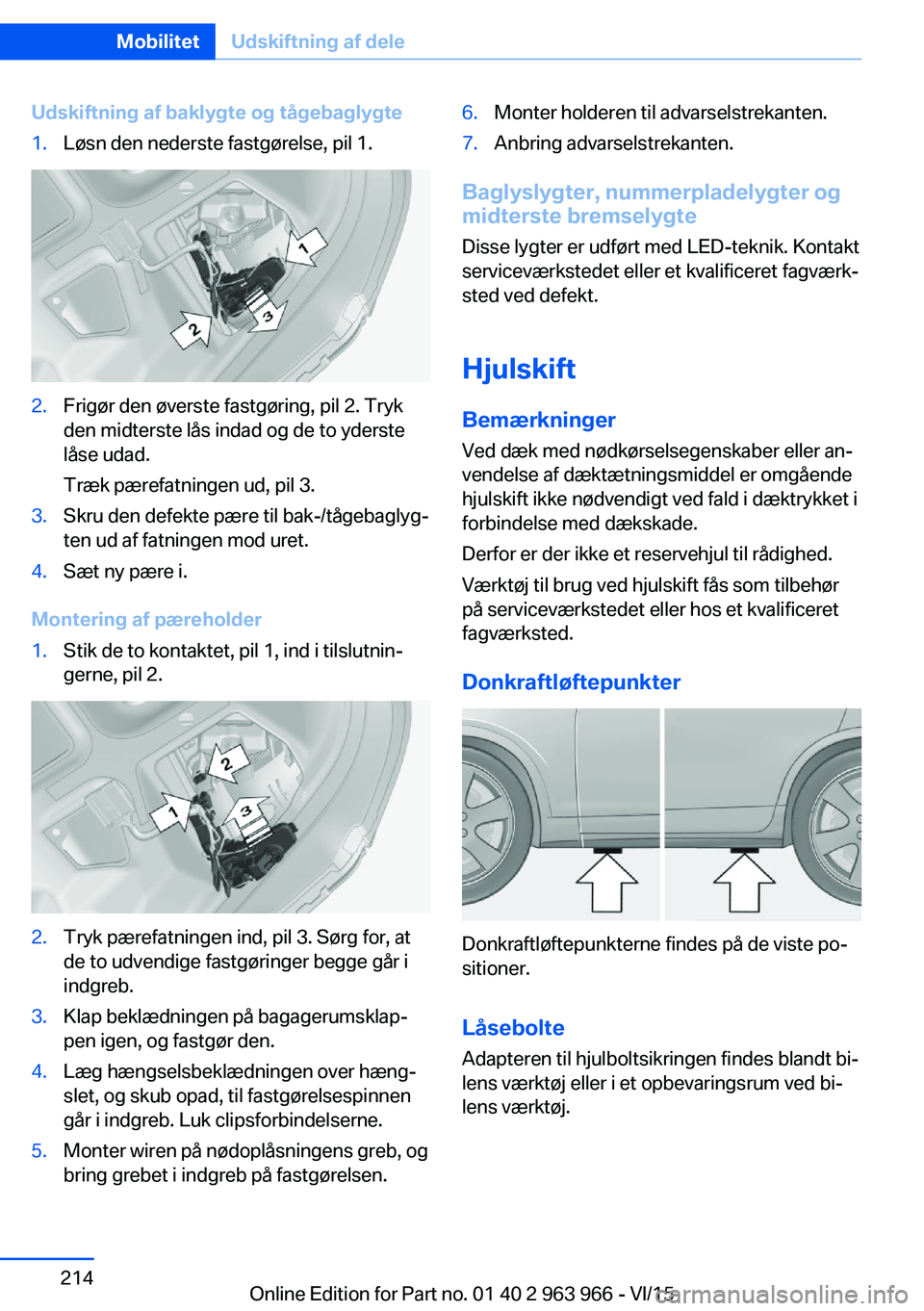 BMW 4 SERIES COUPE 2016  InstruktionsbØger (in Danish) Udskiftning af baklygte og tågebaglygte1.Løsn den nederste fastgørelse, pil 1.2.Frigør den øverste fastgøring, pil 2. Tryk
den midterste lås indad og de to yderste
låse udad.
Træk pærefatnin