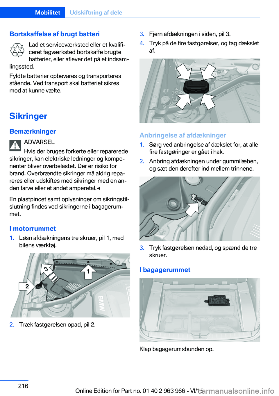 BMW 4 SERIES COUPE 2016  InstruktionsbØger (in Danish) Bortskaffelse af brugt batteriLad et serviceværksted eller et kvalifi‐
ceret fagværksted bortskaffe brugte
batterier, eller aflever det på et indsam‐
lingssted.
Fyldte batterier opbevares og tr