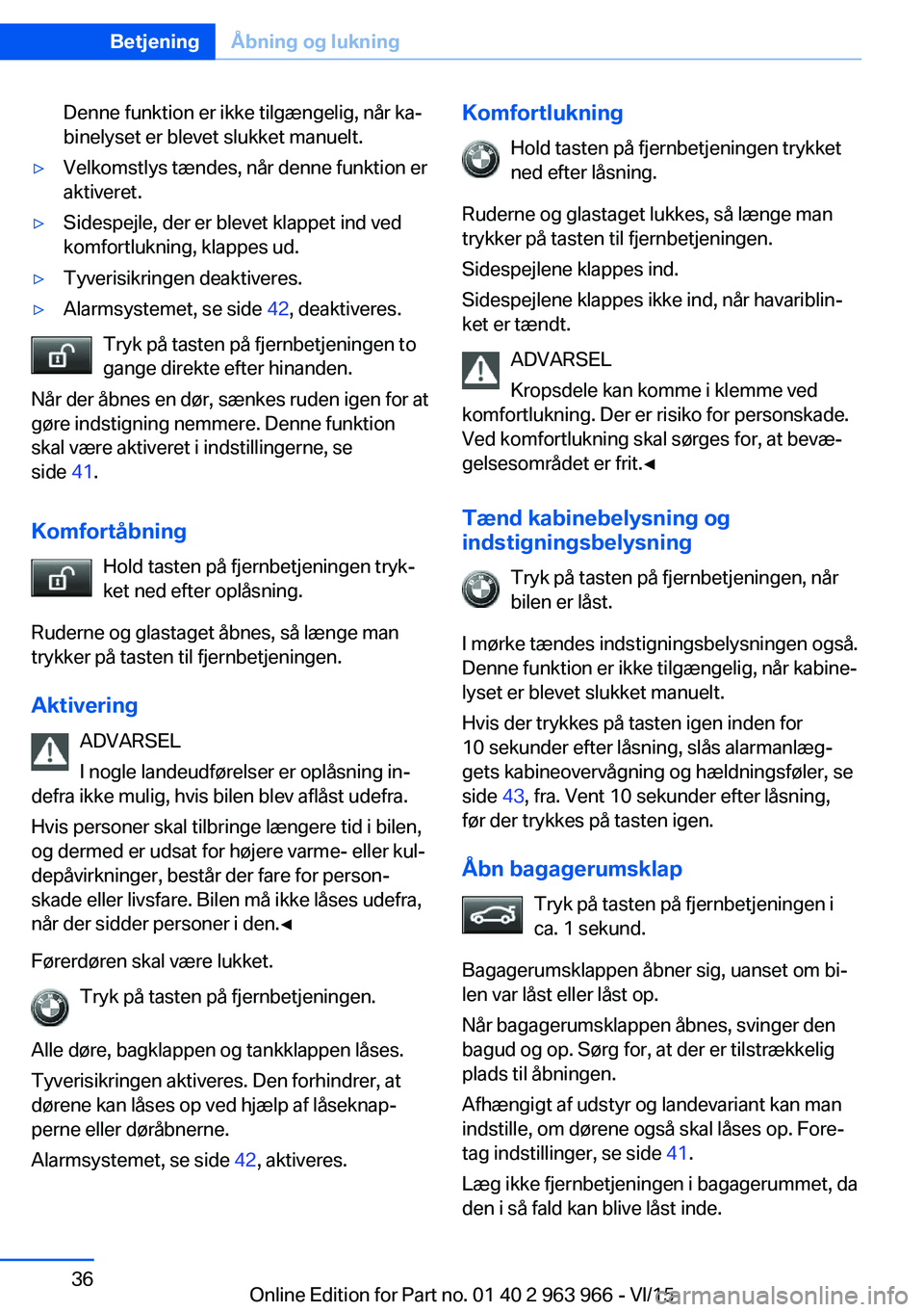 BMW 4 SERIES COUPE 2016  InstruktionsbØger (in Danish) Denne funktion er ikke tilgængelig, når ka‐
binelyset er blevet slukket manuelt.▷Velkomstlys tændes, når denne funktion er
aktiveret.▷Sidespejle, der er blevet klappet ind ved
komfortlukning