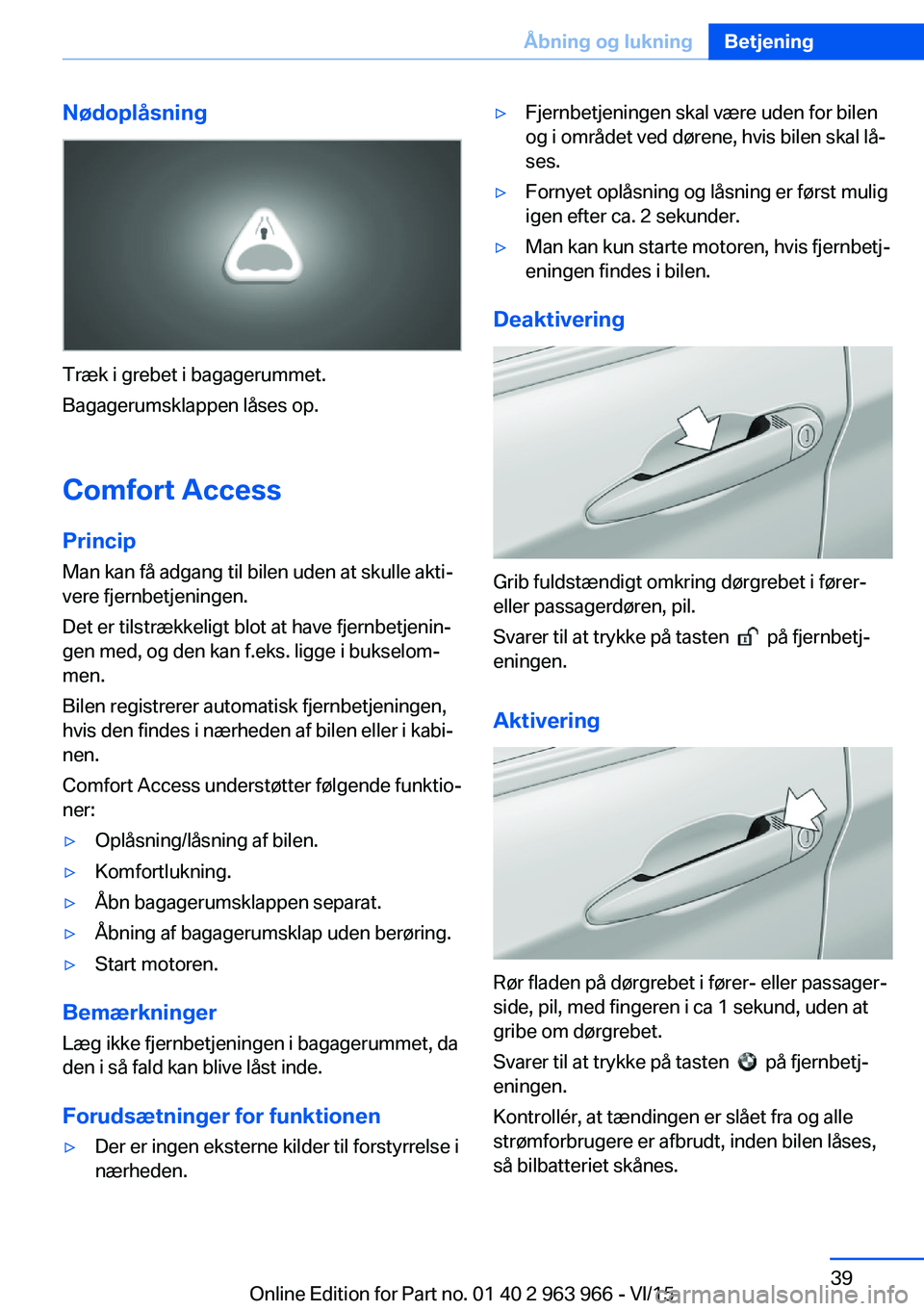 BMW 4 SERIES COUPE 2016  InstruktionsbØger (in Danish) Nødoplåsning
Træk i grebet i bagagerummet.
Bagagerumsklappen låses op.
Comfort Access PrincipMan kan få adgang til bilen uden at skulle akti‐
vere fjernbetjeningen.
Det er tilstrækkeligt blot 