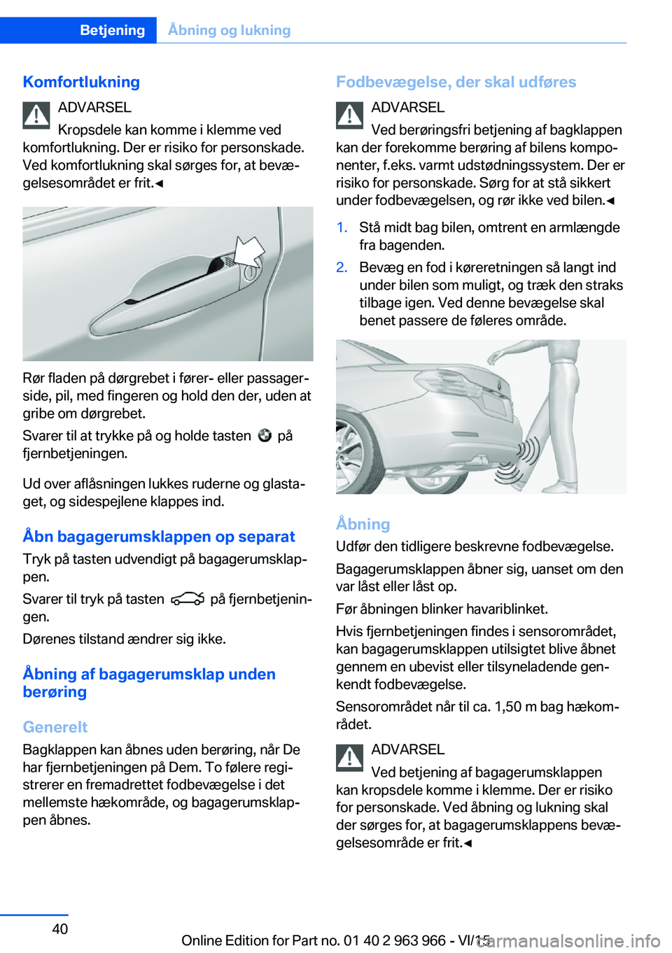 BMW 4 SERIES COUPE 2016 InstruktionsbØger (in Danish) KomfortlukningADVARSEL
Kropsdele kan komme i klemme ved
komfortlukning. Der er risiko for personskade.
Ved komfortlukning skal sørges for, at bevæ‐
gelsesområdet er frit.◀
Rør fladen på dørg BMW 4 SERIES COUPE 2016 InstruktionsbØger (in Danish) KomfortlukningADVARSEL
Kropsdele kan komme i klemme ved
komfortlukning. Der er risiko for personskade.
Ved komfortlukning skal sørges for, at bevæ‐
gelsesområdet er frit.◀
Rør fladen på dørg
