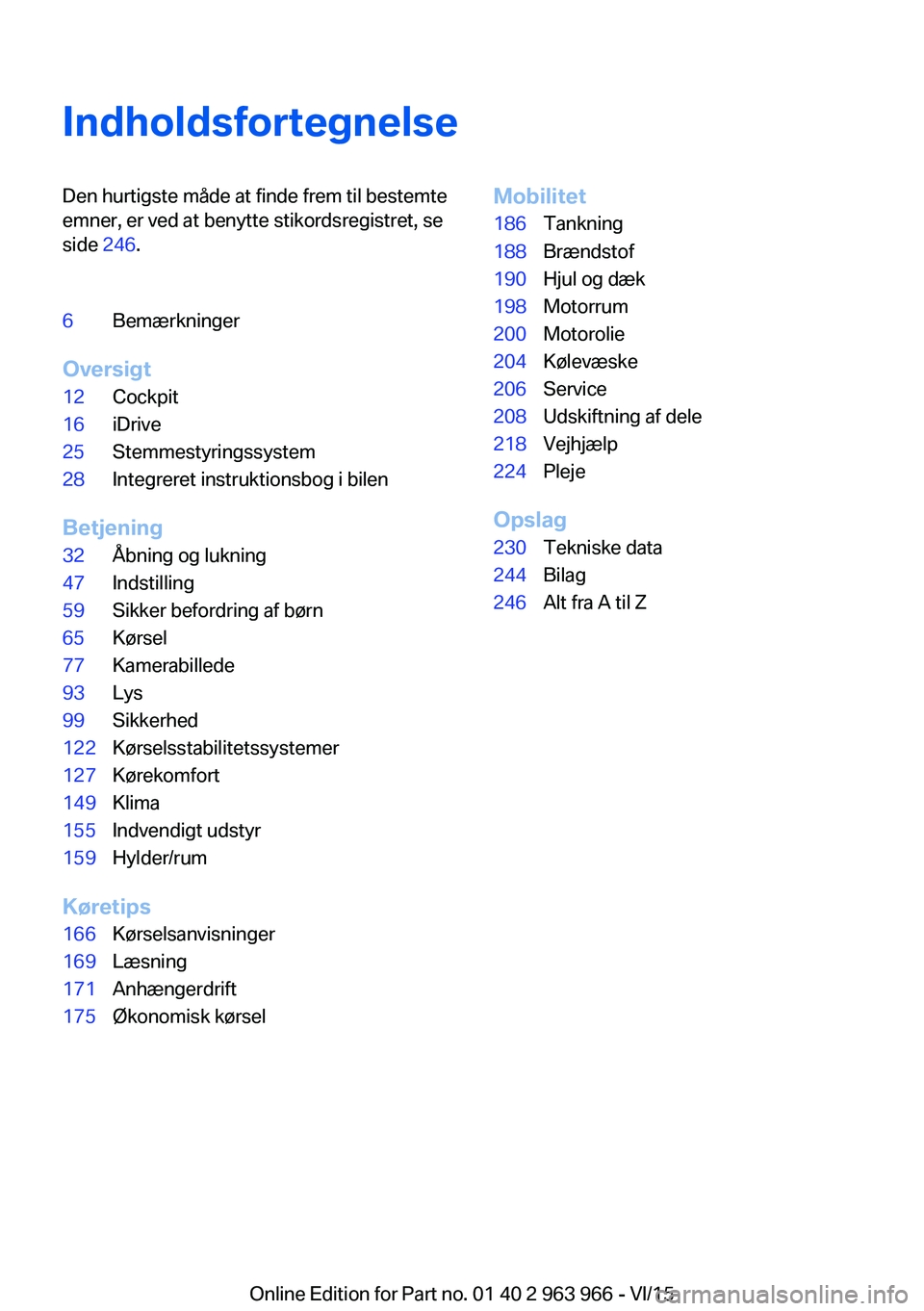 BMW 4 SERIES COUPE 2016  InstruktionsbØger (in Danish) IndholdsfortegnelseDen hurtigste måde at finde frem til bestemte
emner, er ved at benytte stikordsregistret, se
side  246.6Bemærkninger
Oversigt
12Cockpit16iDrive25Stemmestyringssystem28Integreret i