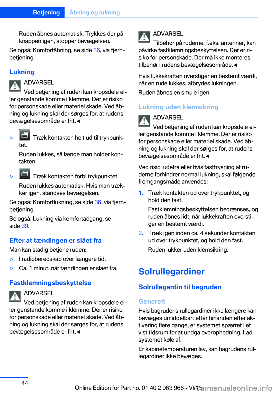 BMW 4 SERIES COUPE 2016  InstruktionsbØger (in Danish) Ruden åbnes automatisk. Trykkes der på
knappen igen, stopper bevægelsen.
Se også: Komfortåbning, se side  36, via fjern‐
betjening.
Lukning ADVARSEL
Ved betjening af ruden kan kropsdele el‐
l