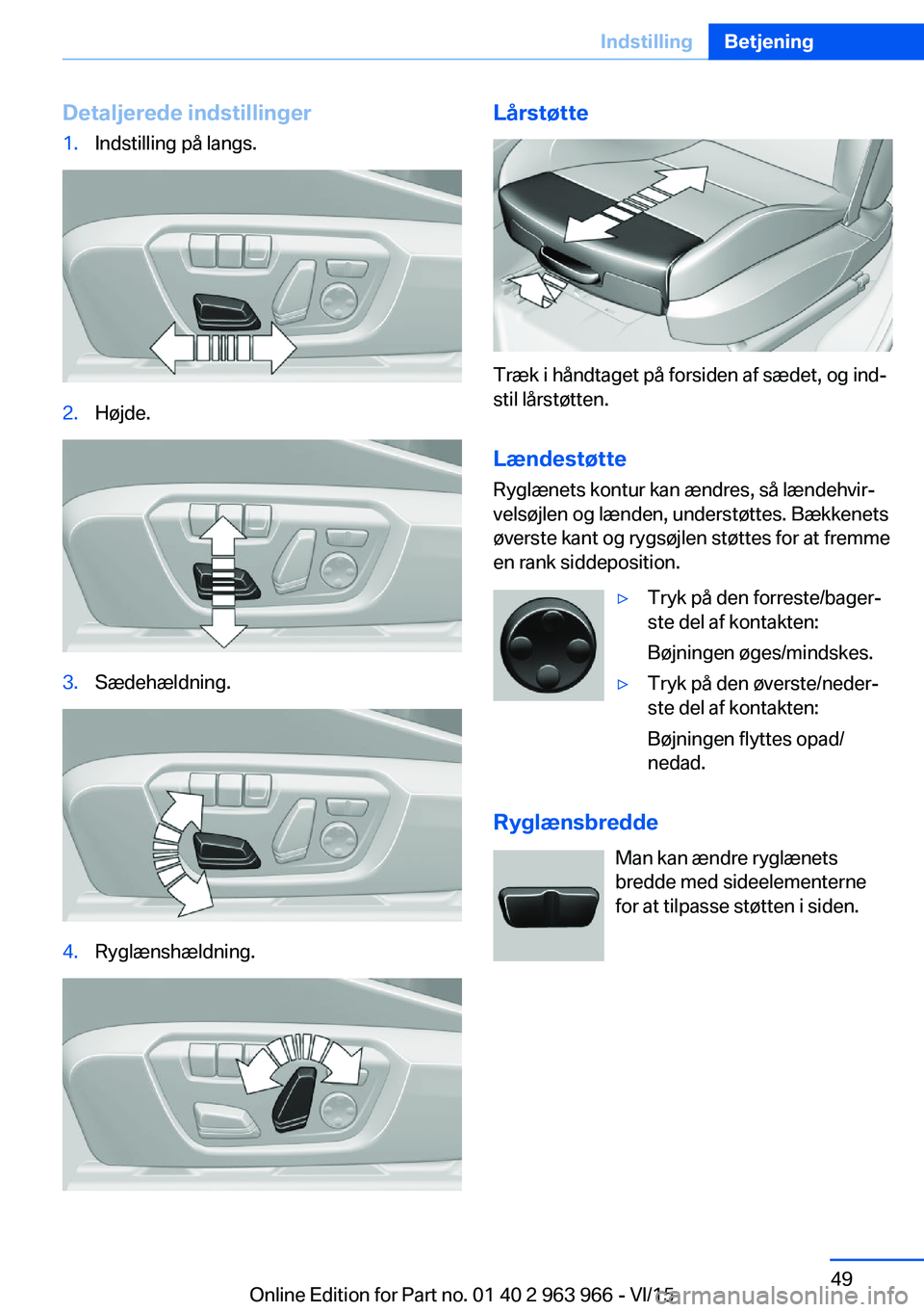 BMW 4 SERIES COUPE 2016  InstruktionsbØger (in Danish) Detaljerede indstillinger1.Indstilling på langs.2.Højde.3.Sædehældning.4.Ryglænshældning.Lårstøtte
Træk i håndtaget på forsiden af sædet, og ind‐
stil lårstøtten.
Lændestøtte Ryglæn