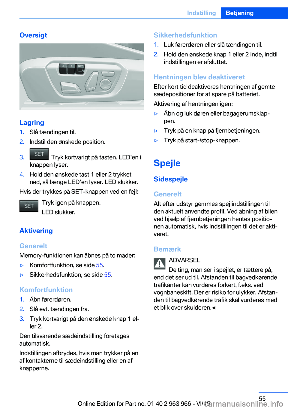 BMW 4 SERIES COUPE 2016 InstruktionsbØger (in Danish) Oversigt
Lagring
1.Slå tændingen til.2.Indstil den ønskede position.3. Tryk kortvarigt på tasten. LED'en i
knappen lyser.4.Hold den ønskede tast 1 eller 2 trykket
ned, så længe LED’en ly BMW 4 SERIES COUPE 2016 InstruktionsbØger (in Danish) Oversigt
Lagring
1.Slå tændingen til.2.Indstil den ønskede position.3. Tryk kortvarigt på tasten. LED'en i
knappen lyser.4.Hold den ønskede tast 1 eller 2 trykket
ned, så længe LED’en ly