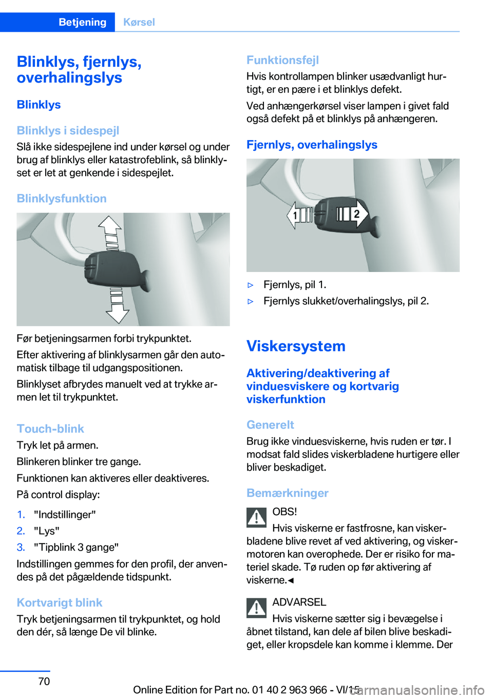 BMW 4 SERIES COUPE 2016  InstruktionsbØger (in Danish) Blinklys, fjernlys,
overhalingslys
Blinklys
Blinklys i sidespejl Slå ikke sidespejlene ind under kørsel og under
brug af blinklys eller katastrofeblink, så blinkly‐
set er let at genkende i sides