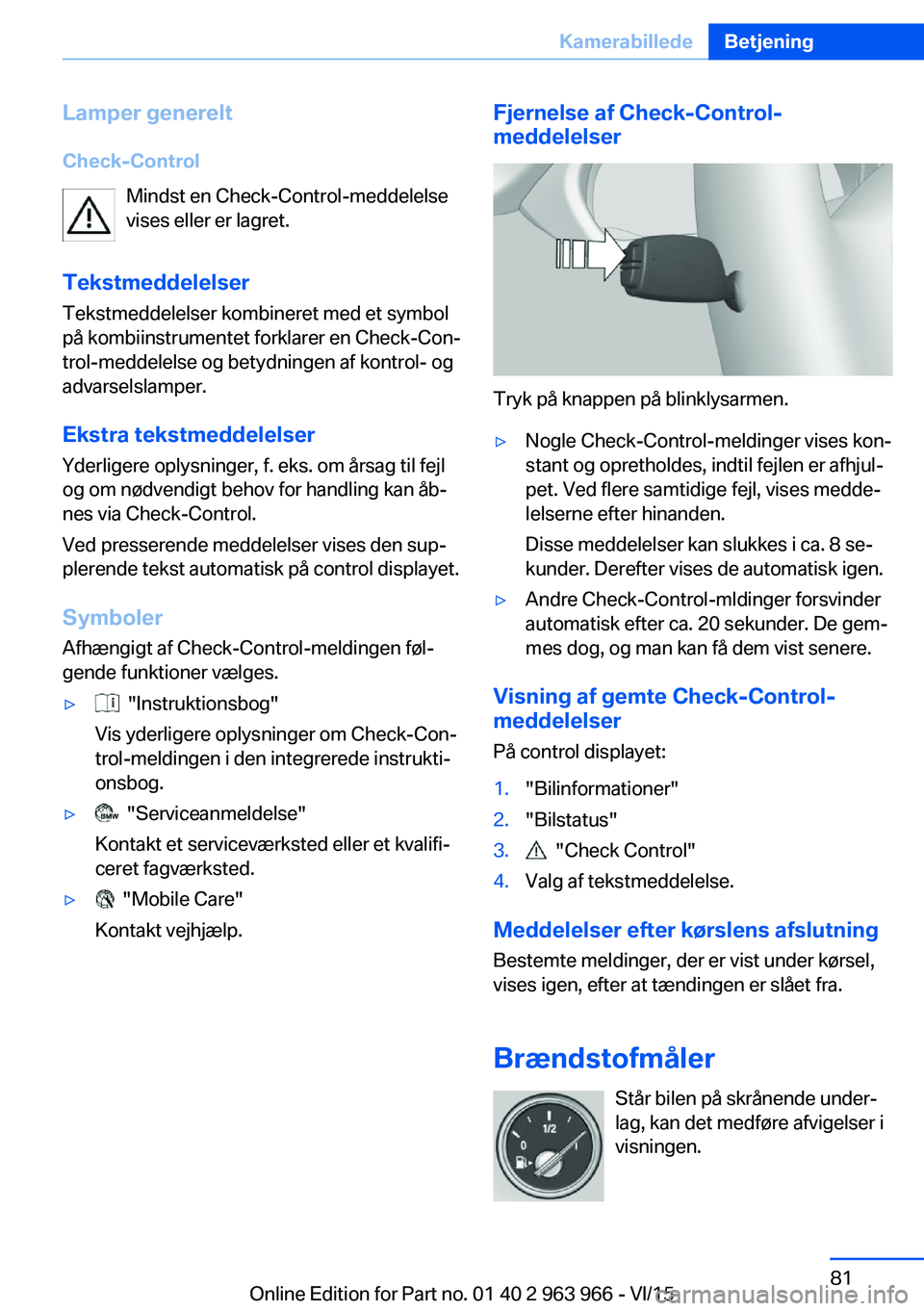 BMW 4 SERIES COUPE 2016  InstruktionsbØger (in Danish) Lamper generelt
Check-Control Mindst en Check-Control-meddelelse
vises eller er lagret.
Tekstmeddelelser Tekstmeddelelser kombineret med et symbol
på kombiinstrumentet forklarer en Check-Con‐
trol-