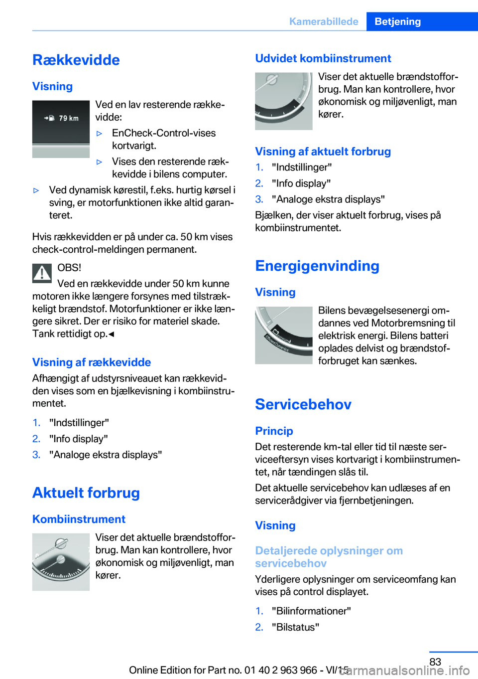 BMW 4 SERIES COUPE 2016  InstruktionsbØger (in Danish) Rækkevidde
Visning Ved en lav resterende række‐
vidde:▷EnCheck-Control-vises
kortvarigt.▷Vises den resterende ræk‐
kevidde i bilens computer.▷Ved dynamisk kørestil, f.eks. hurtig kørsel