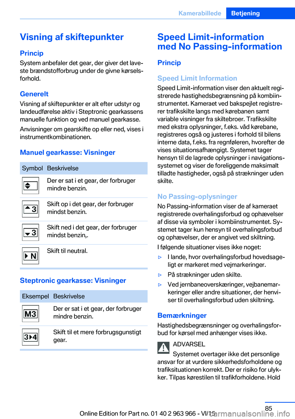 BMW 4 SERIES COUPE 2016  InstruktionsbØger (in Danish) Visning af skiftepunkterPrincip
System anbefaler det gear, der giver det lave‐
ste brændstofforbrug under de givne kørsels‐
forhold.
Generelt Visning af skiftepunkter er alt efter udstyr og
land