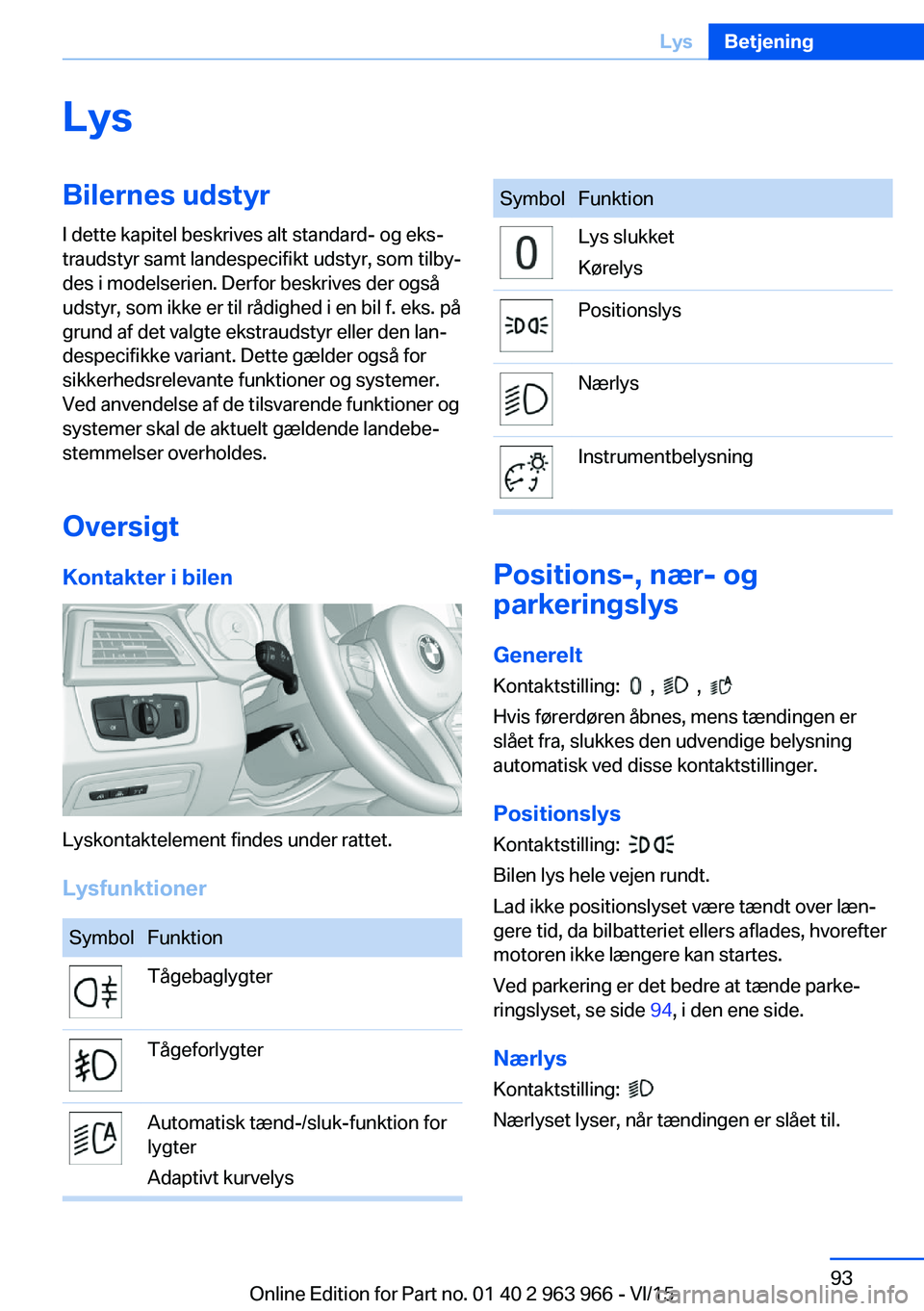 BMW 4 SERIES COUPE 2016  InstruktionsbØger (in Danish) LysBilernes udstyrI dette kapitel beskrives alt standard- og eks‐
traudstyr samt landespecifikt udstyr, som tilby‐
des i modelserien. Derfor beskrives der også
udstyr, som ikke er til rådighed i