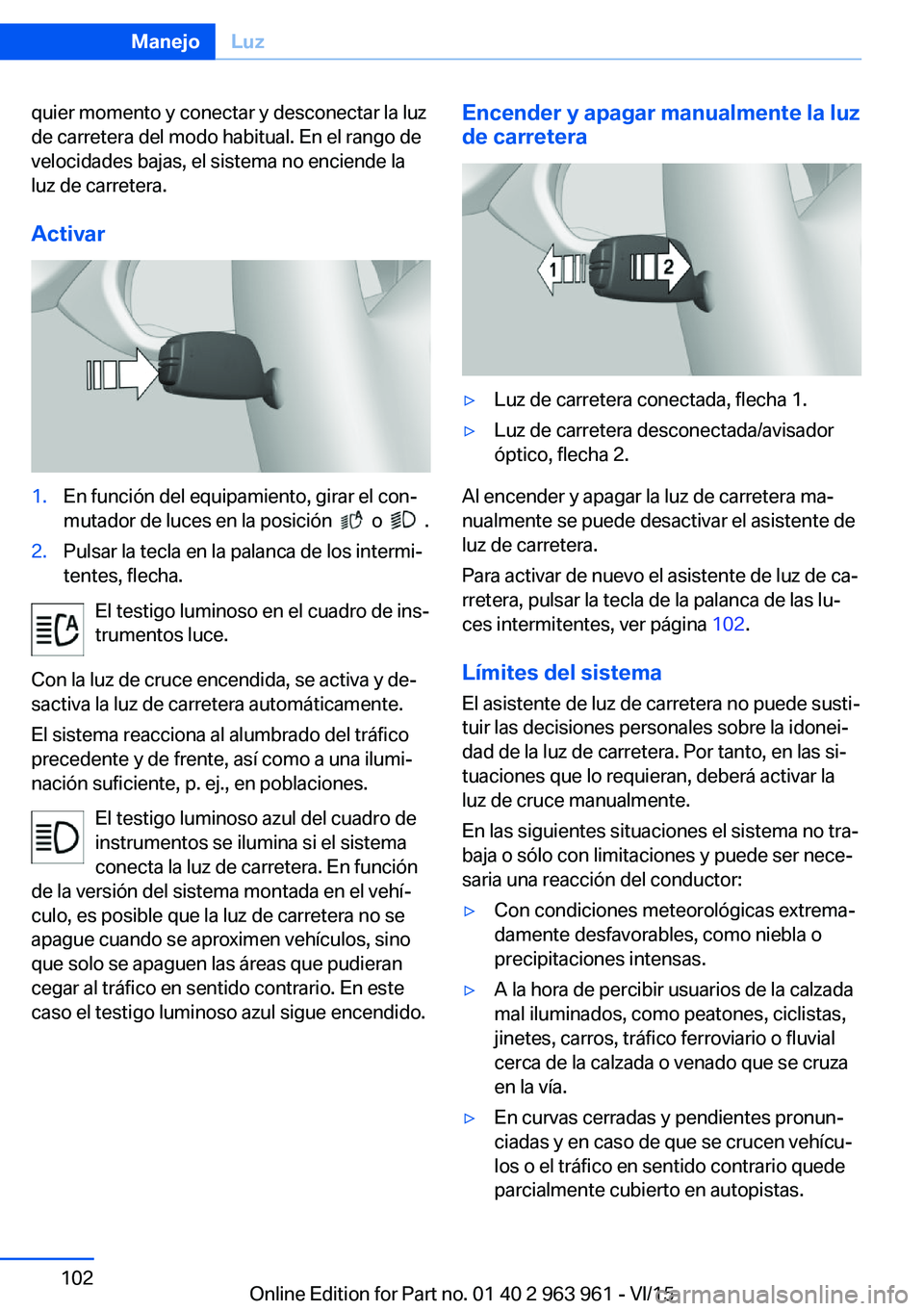 BMW 4 SERIES COUPE 2016  Manuales de Empleo (in Spanish) quier momento y conectar y desconectar la luz
de carretera del modo habitual. En el rango de
velocidades bajas, el sistema no enciende la
luz de carretera.
Activar1.En función del equipamiento, girar