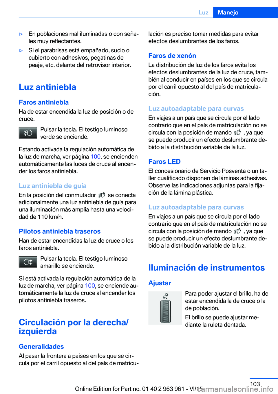 BMW 4 SERIES COUPE 2016  Manuales de Empleo (in Spanish) ▷En poblaciones mal iluminadas o con seña‐
les muy reflectantes.▷Si el parabrisas está empañado, sucio o
cubierto con adhesivos, pegatinas de
peaje, etc. delante del retrovisor interior.
Luz 