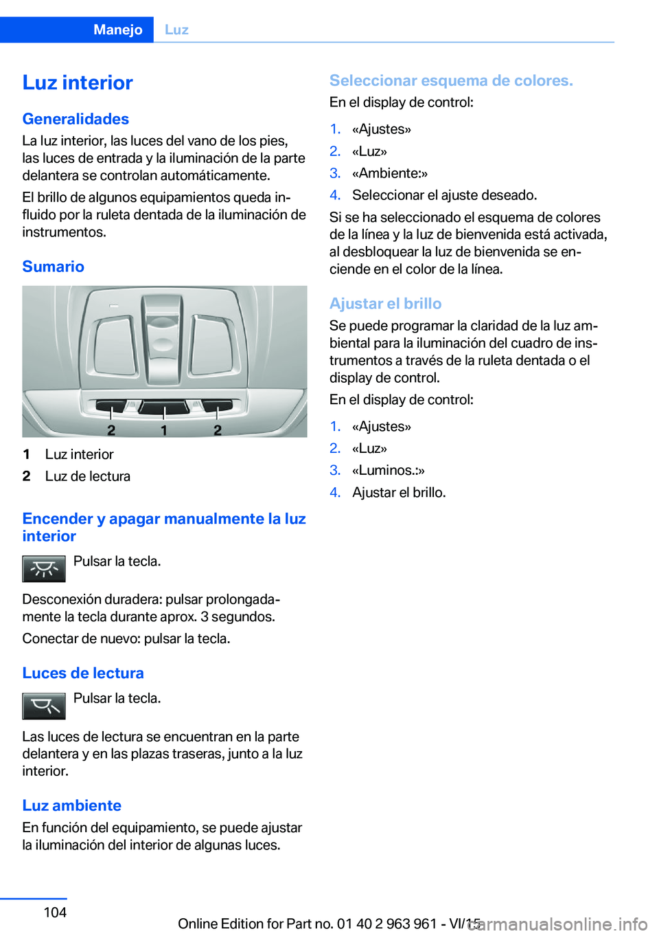 BMW 4 SERIES COUPE 2016  Manuales de Empleo (in Spanish) Luz interior
Generalidades
La luz interior, las luces del vano de los pies,
las luces de entrada y la iluminación de la parte
delantera se controlan automáticamente.
El brillo de algunos equipamient