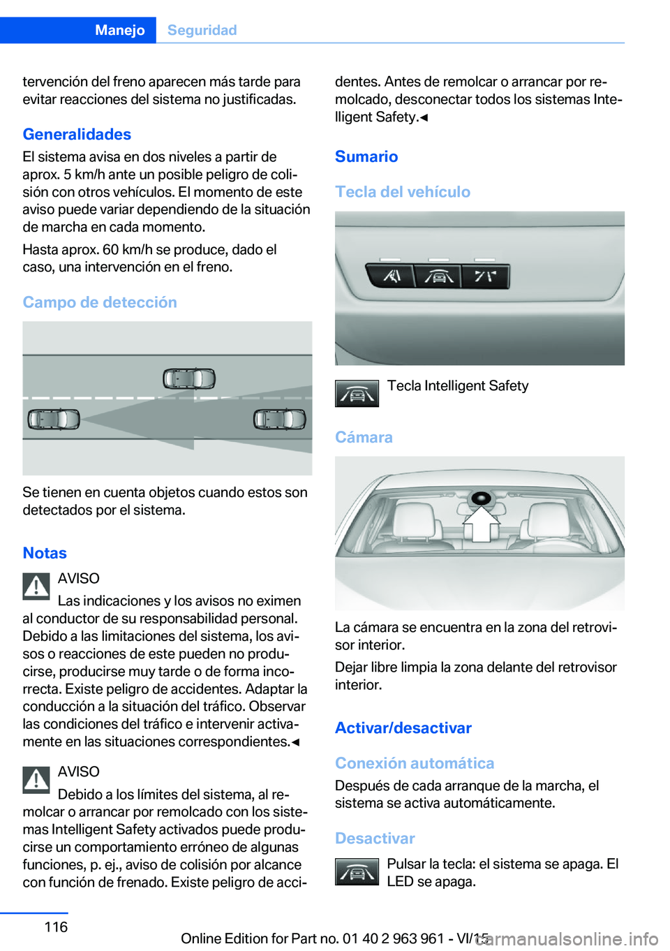 BMW 4 SERIES COUPE 2016  Manuales de Empleo (in Spanish) tervención del freno aparecen más tarde para
evitar reacciones del sistema no justificadas.
Generalidades El sistema avisa en dos niveles a partir de
aprox. 5 km/h ante un posible peligro de coli‐