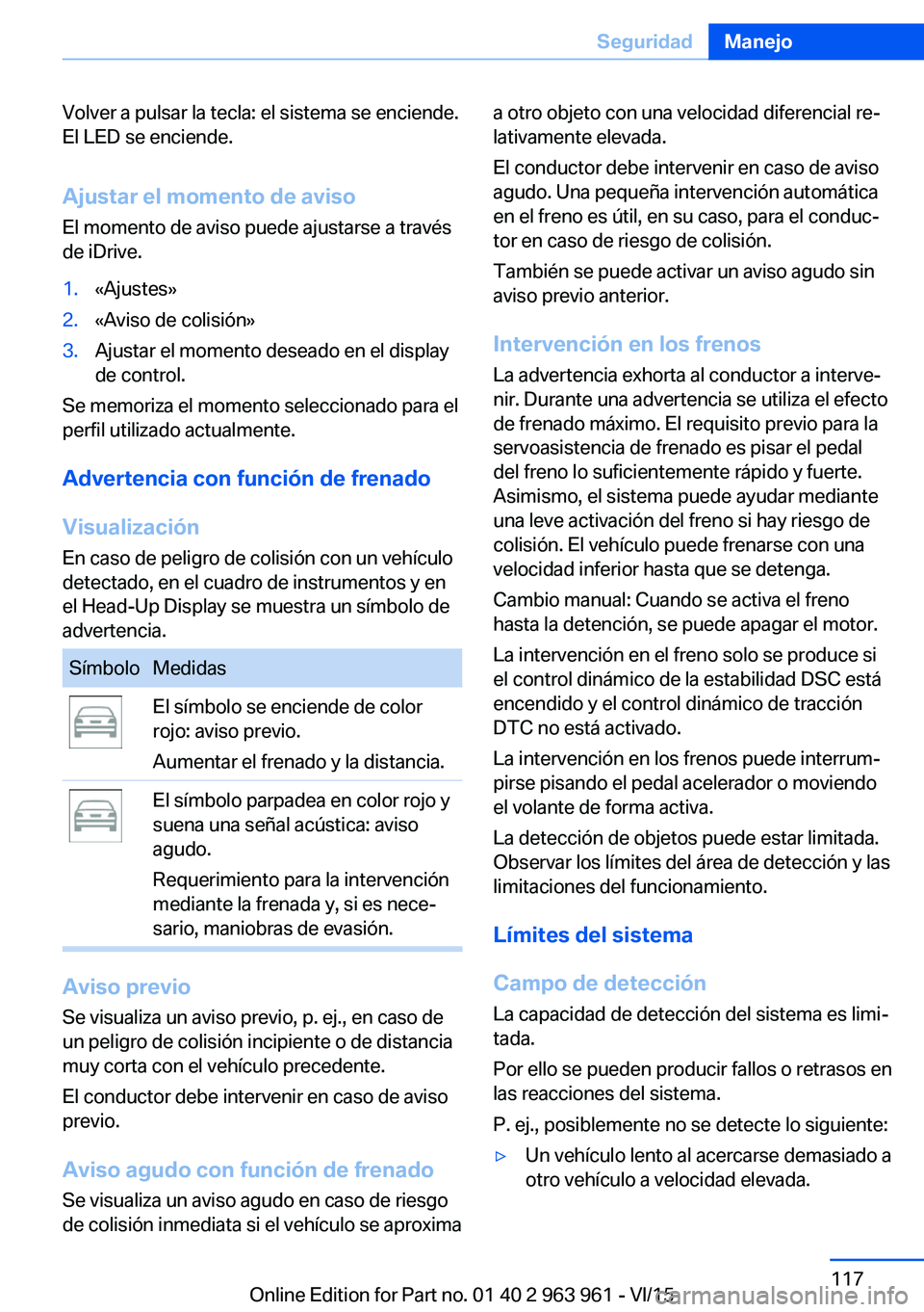 BMW 4 SERIES COUPE 2016  Manuales de Empleo (in Spanish) Volver a pulsar la tecla: el sistema se enciende.
El LED se enciende.
Ajustar el momento de aviso El momento de aviso puede ajustarse a través
de iDrive.1.«Ajustes»2.«Aviso de colisión»3.Ajustar