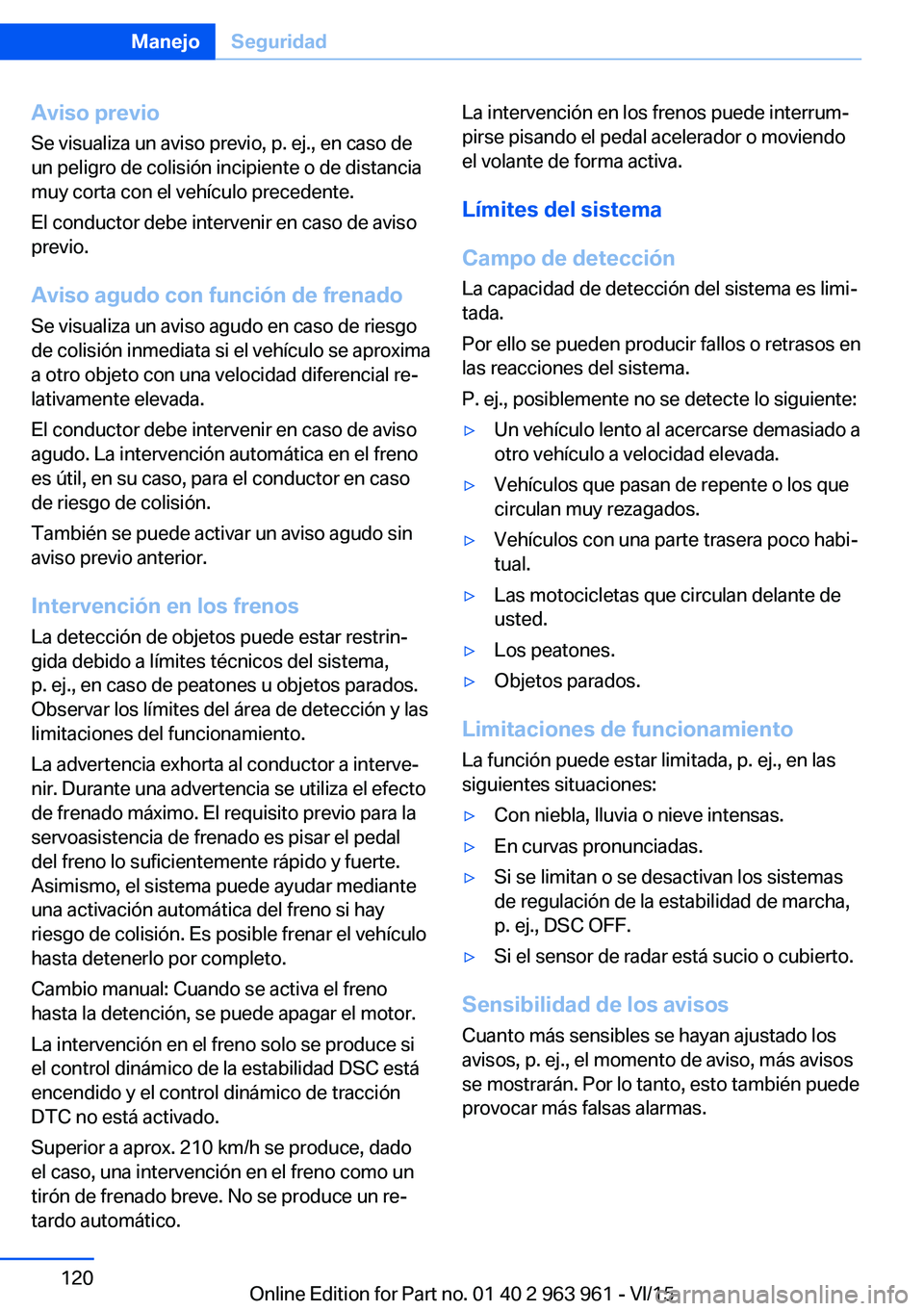 BMW 4 SERIES COUPE 2016  Manuales de Empleo (in Spanish) Aviso previo
Se visualiza un aviso previo, p. ej., en caso de
un peligro de colisión incipiente o de distancia
muy corta con el vehículo precedente.
El conductor debe intervenir en caso de aviso
pre