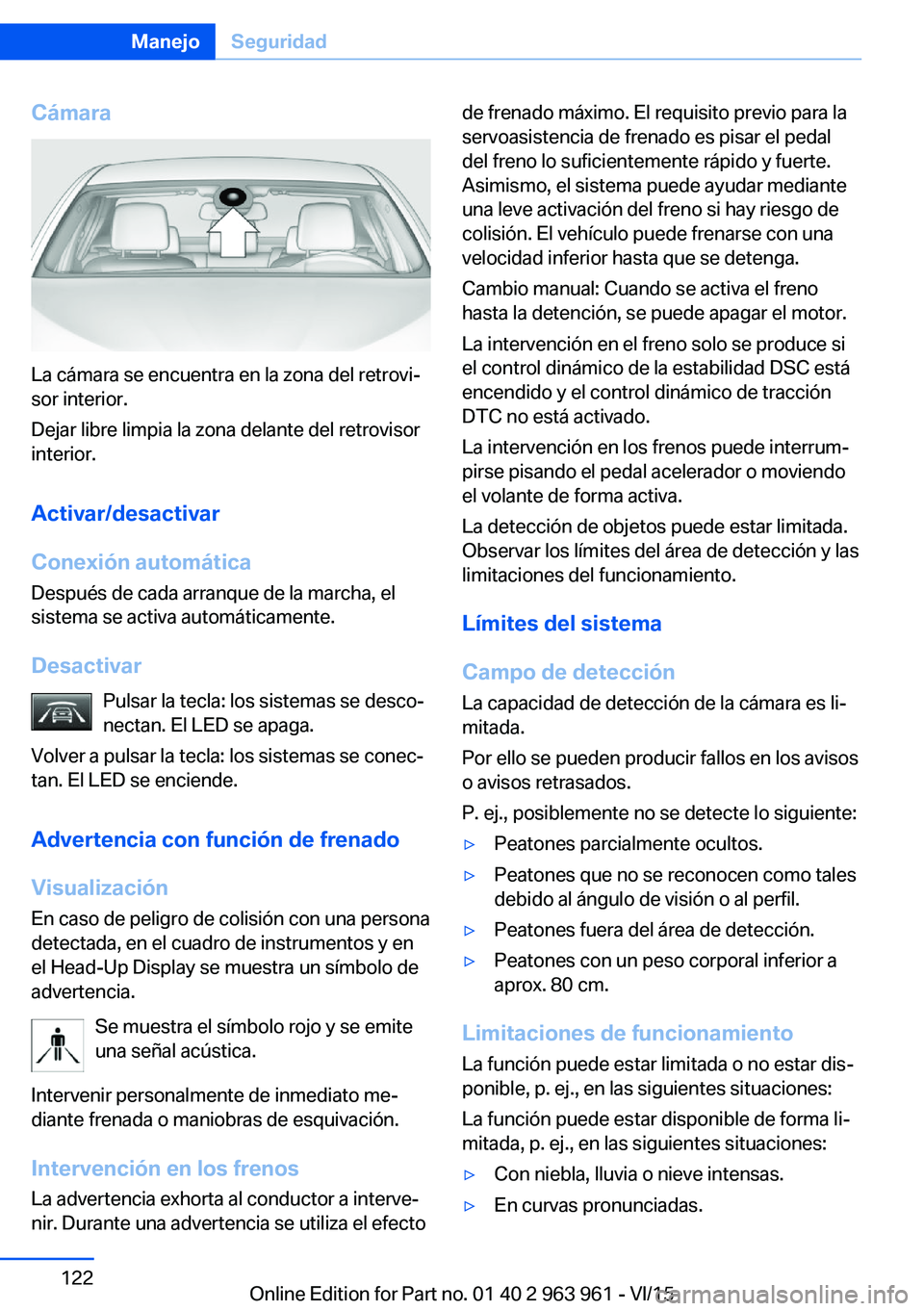 BMW 4 SERIES COUPE 2016  Manuales de Empleo (in Spanish) Cámara
La cámara se encuentra en la zona del retrovi‐
sor interior.
Dejar libre limpia la zona delante del retrovisor
interior.
Activar/desactivar
Conexión automática Después de cada arranque d