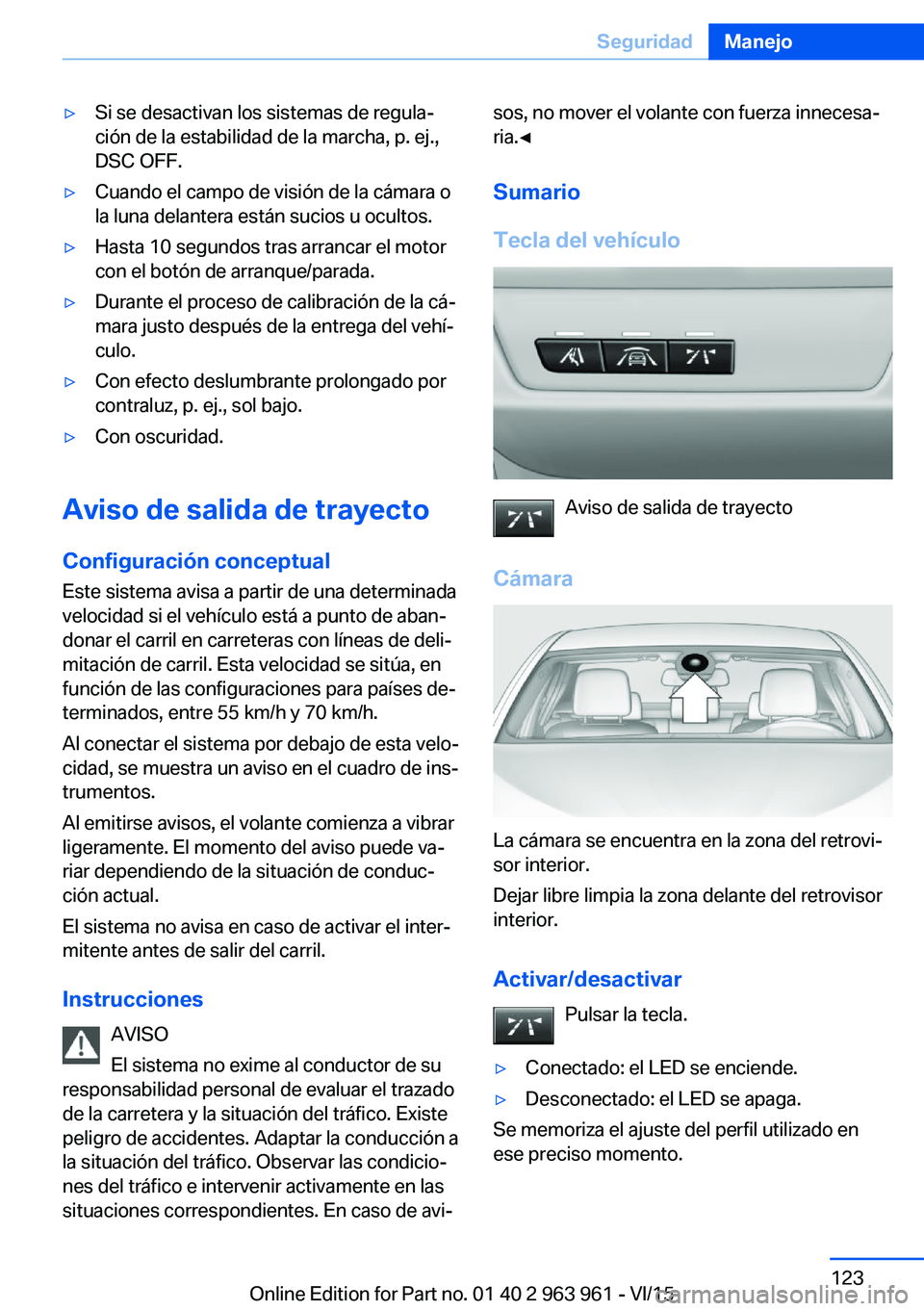 BMW 4 SERIES COUPE 2016  Manuales de Empleo (in Spanish) ▷Si se desactivan los sistemas de regula‐
ción de la estabilidad de la marcha, p. ej.,
DSC OFF.▷Cuando el campo de visión de la cámara o
la luna delantera están sucios u ocultos.▷Hasta 10 