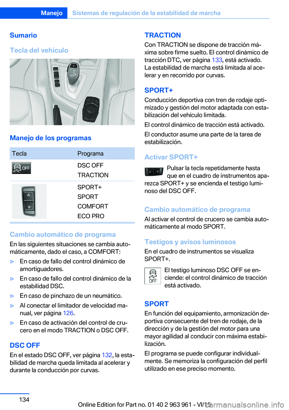 BMW 4 SERIES COUPE 2016 Manuales de Empleo (in Spanish) Sumario
Tecla del vehículo
Manejo de los programas
TeclaProgramaDSC OFF
TRACTIONSPORT+
SPORT
COMFORT
ECO PRO
Cambio automático de programa En las siguientes situaciones se cambia auto‐
máticament BMW 4 SERIES COUPE 2016 Manuales de Empleo (in Spanish) Sumario
Tecla del vehículo
Manejo de los programas
TeclaProgramaDSC OFF
TRACTIONSPORT+
SPORT
COMFORT
ECO PRO
Cambio automático de programa En las siguientes situaciones se cambia auto‐
máticament