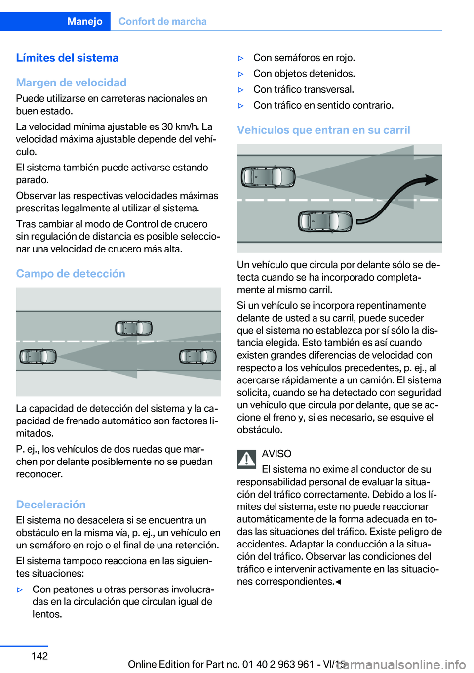BMW 4 SERIES COUPE 2016 Manuales de Empleo (in Spanish) Límites del sistema
Margen de velocidad
Puede utilizarse en carreteras nacionales en
buen estado.
La velocidad mínima ajustable es 30 km/h. La
velocidad máxima ajustable depende del vehí‐
culo.
BMW 4 SERIES COUPE 2016 Manuales de Empleo (in Spanish) Límites del sistema
Margen de velocidad
Puede utilizarse en carreteras nacionales en
buen estado.
La velocidad mínima ajustable es 30 km/h. La
velocidad máxima ajustable depende del vehí‐
culo.