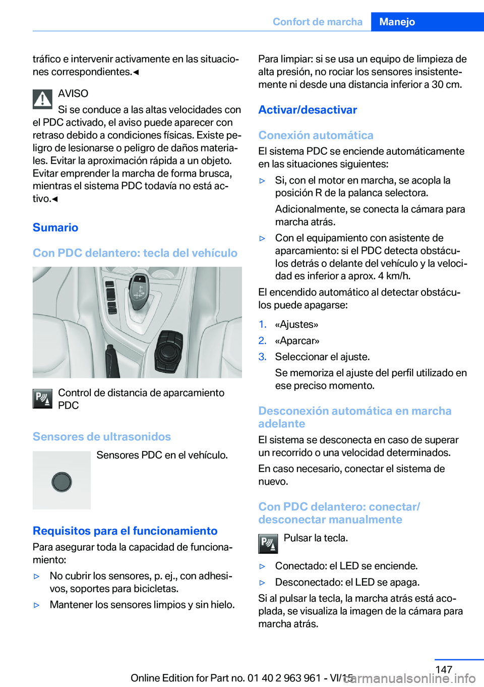 BMW 4 SERIES COUPE 2016 Manuales de Empleo (in Spanish) tráfico e intervenir activamente en las situacio‐
nes correspondientes.◀
AVISO
Si se conduce a las altas velocidades con
el PDC activado, el aviso puede aparecer con
retraso debido a condiciones BMW 4 SERIES COUPE 2016 Manuales de Empleo (in Spanish) tráfico e intervenir activamente en las situacio‐
nes correspondientes.◀
AVISO
Si se conduce a las altas velocidades con
el PDC activado, el aviso puede aparecer con
retraso debido a condiciones