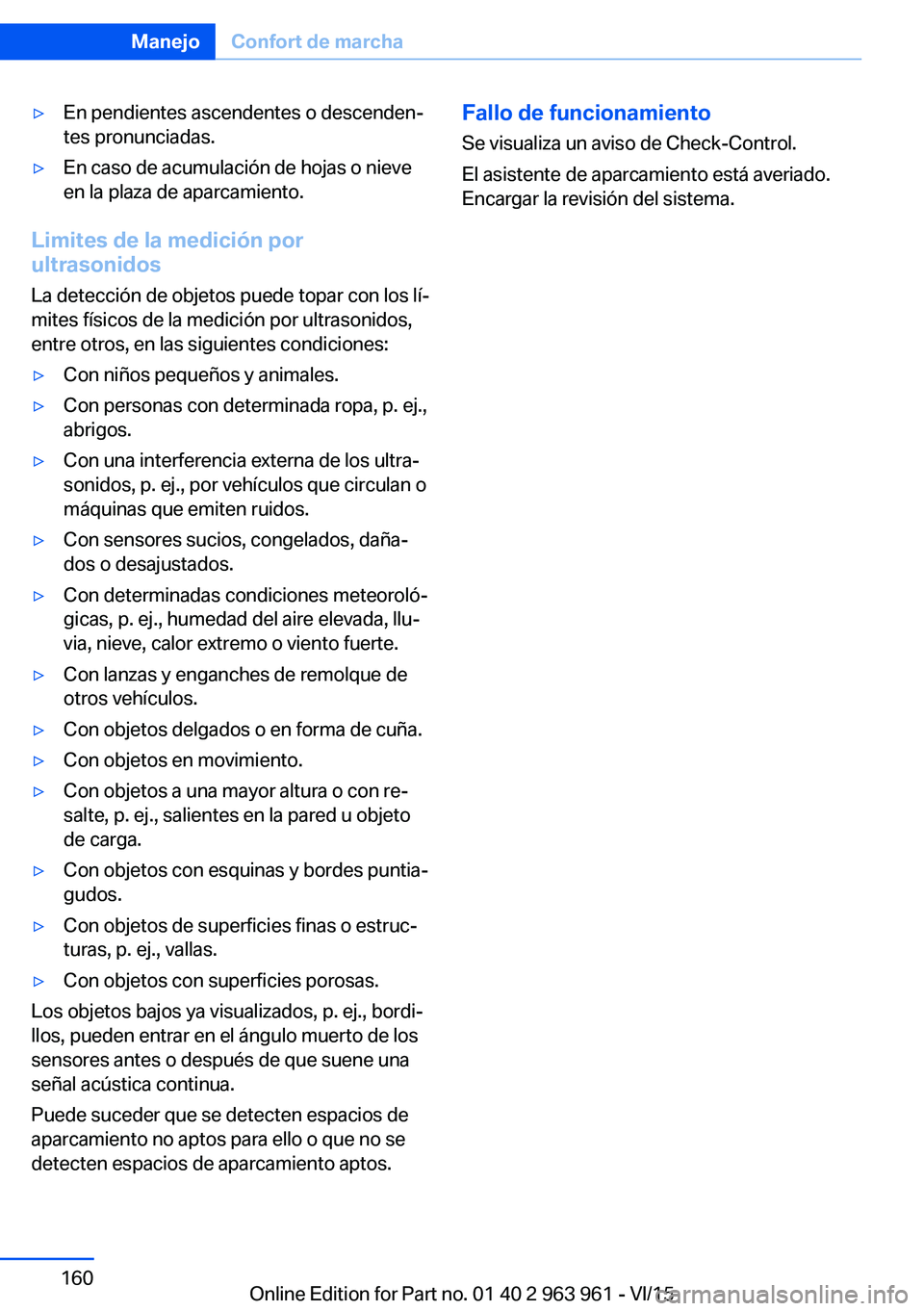 BMW 4 SERIES COUPE 2016 Manuales de Empleo (in Spanish) ▷En pendientes ascendentes o descenden‐
tes pronunciadas.▷En caso de acumulación de hojas o nieve
en la plaza de aparcamiento.
Limites de la medición por
ultrasonidos
La detección de objetos BMW 4 SERIES COUPE 2016 Manuales de Empleo (in Spanish) ▷En pendientes ascendentes o descenden‐
tes pronunciadas.▷En caso de acumulación de hojas o nieve
en la plaza de aparcamiento.
Limites de la medición por
ultrasonidos
La detección de objetos