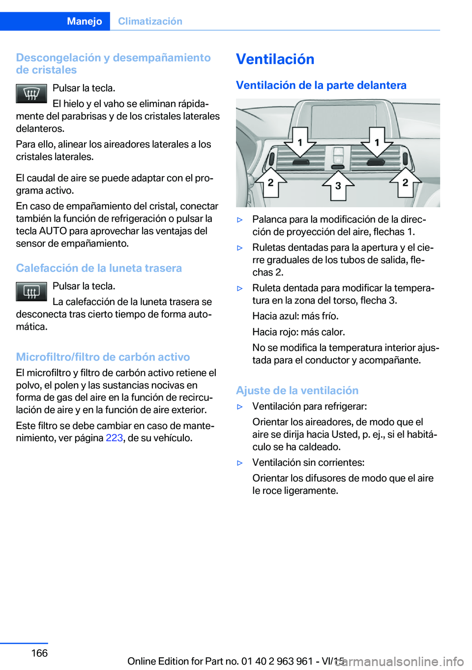 BMW 4 SERIES COUPE 2016 Manuales de Empleo (in Spanish) Descongelación y desempañamientode cristales
Pulsar la tecla.
El hielo y el vaho se eliminan rápida‐
mente del parabrisas y de los cristales laterales
delanteros.
Para ello, alinear los aireadore BMW 4 SERIES COUPE 2016 Manuales de Empleo (in Spanish) Descongelación y desempañamientode cristales
Pulsar la tecla.
El hielo y el vaho se eliminan rápida‐
mente del parabrisas y de los cristales laterales
delanteros.
Para ello, alinear los aireadore