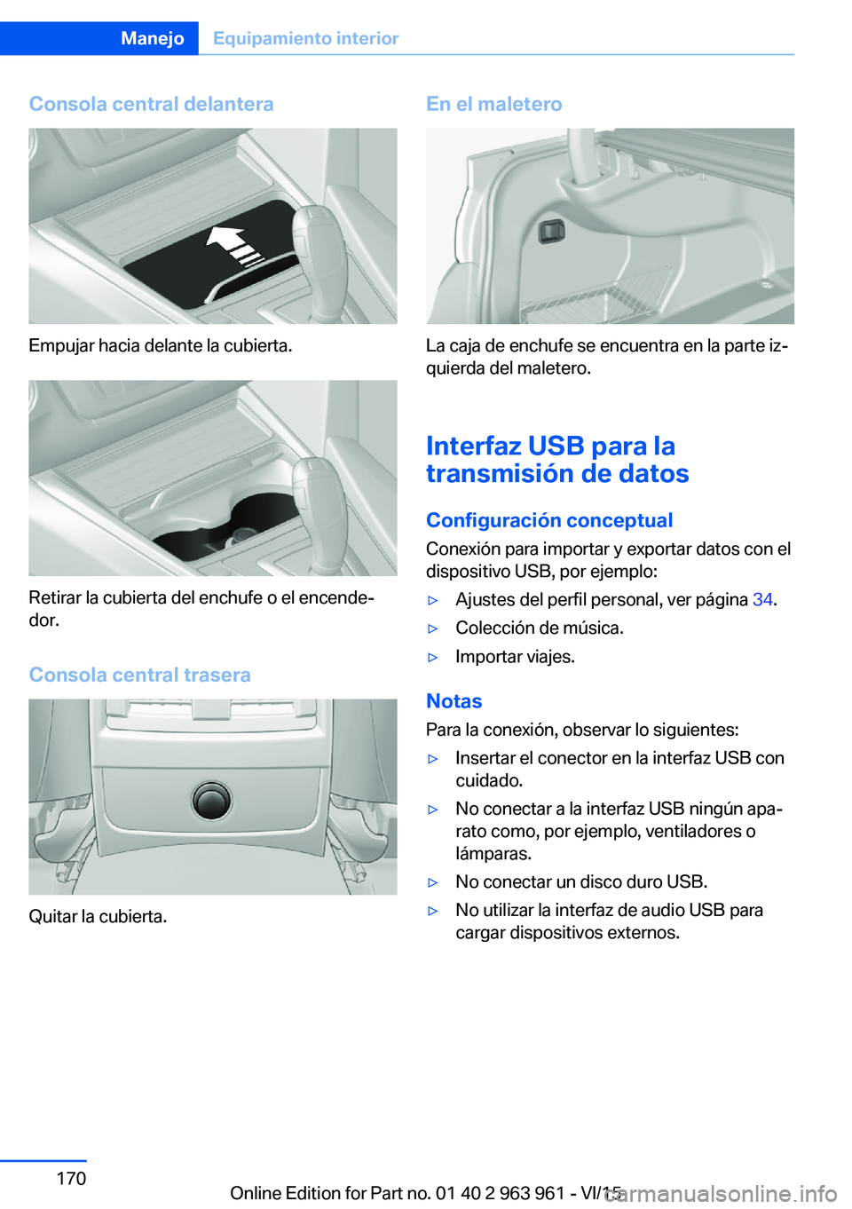 BMW 4 SERIES COUPE 2016 Manuales de Empleo (in Spanish) Consola central delantera
Empujar hacia delante la cubierta.
Retirar la cubierta del enchufe o el encende‐
dor.
Consola central trasera
Quitar la cubierta.
En el maletero
La caja de enchufe se encue BMW 4 SERIES COUPE 2016 Manuales de Empleo (in Spanish) Consola central delantera
Empujar hacia delante la cubierta.
Retirar la cubierta del enchufe o el encende‐
dor.
Consola central trasera
Quitar la cubierta.
En el maletero
La caja de enchufe se encue