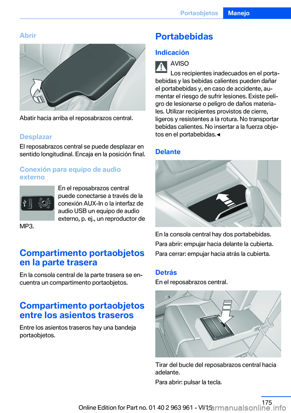BMW 4 SERIES COUPE 2016 Manuales de Empleo (in Spanish) Abrir
Abatir hacia arriba el reposabrazos central.Desplazar
El reposabrazos central se puede desplazar en
sentido longitudinal. Encaja en la posición final.
Conexión para equipo de audio
externo
En BMW 4 SERIES COUPE 2016 Manuales de Empleo (in Spanish) Abrir
Abatir hacia arriba el reposabrazos central.Desplazar
El reposabrazos central se puede desplazar en
sentido longitudinal. Encaja en la posición final.
Conexión para equipo de audio
externo
En