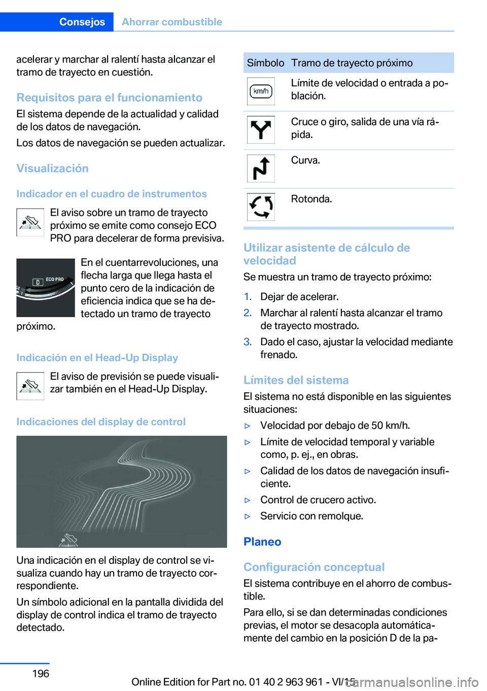 BMW 4 SERIES COUPE 2016 Manuales de Empleo (in Spanish) acelerar y marchar al ralentí hasta alcanzar el
tramo de trayecto en cuestión.
Requisitos para el funcionamiento El sistema depende de la actualidad y calidad
de los datos de navegación.
Los datos BMW 4 SERIES COUPE 2016 Manuales de Empleo (in Spanish) acelerar y marchar al ralentí hasta alcanzar el
tramo de trayecto en cuestión.
Requisitos para el funcionamiento El sistema depende de la actualidad y calidad
de los datos de navegación.
Los datos