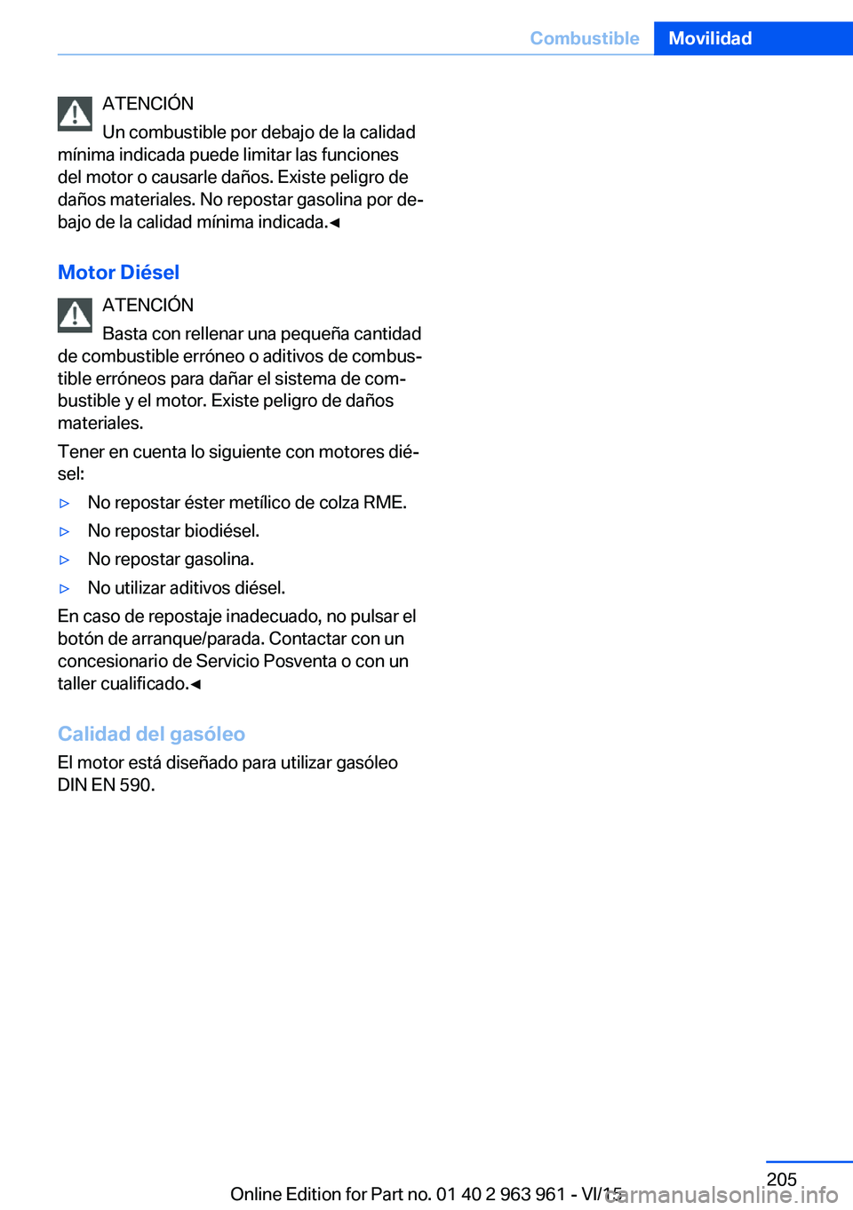 BMW 4 SERIES COUPE 2016  Manuales de Empleo (in Spanish) ATENCIÓN
Un combustible por debajo de la calidad
mínima indicada puede limitar las funciones
del motor o causarle daños. Existe peligro de
daños materiales. No repostar gasolina por de‐
bajo de 